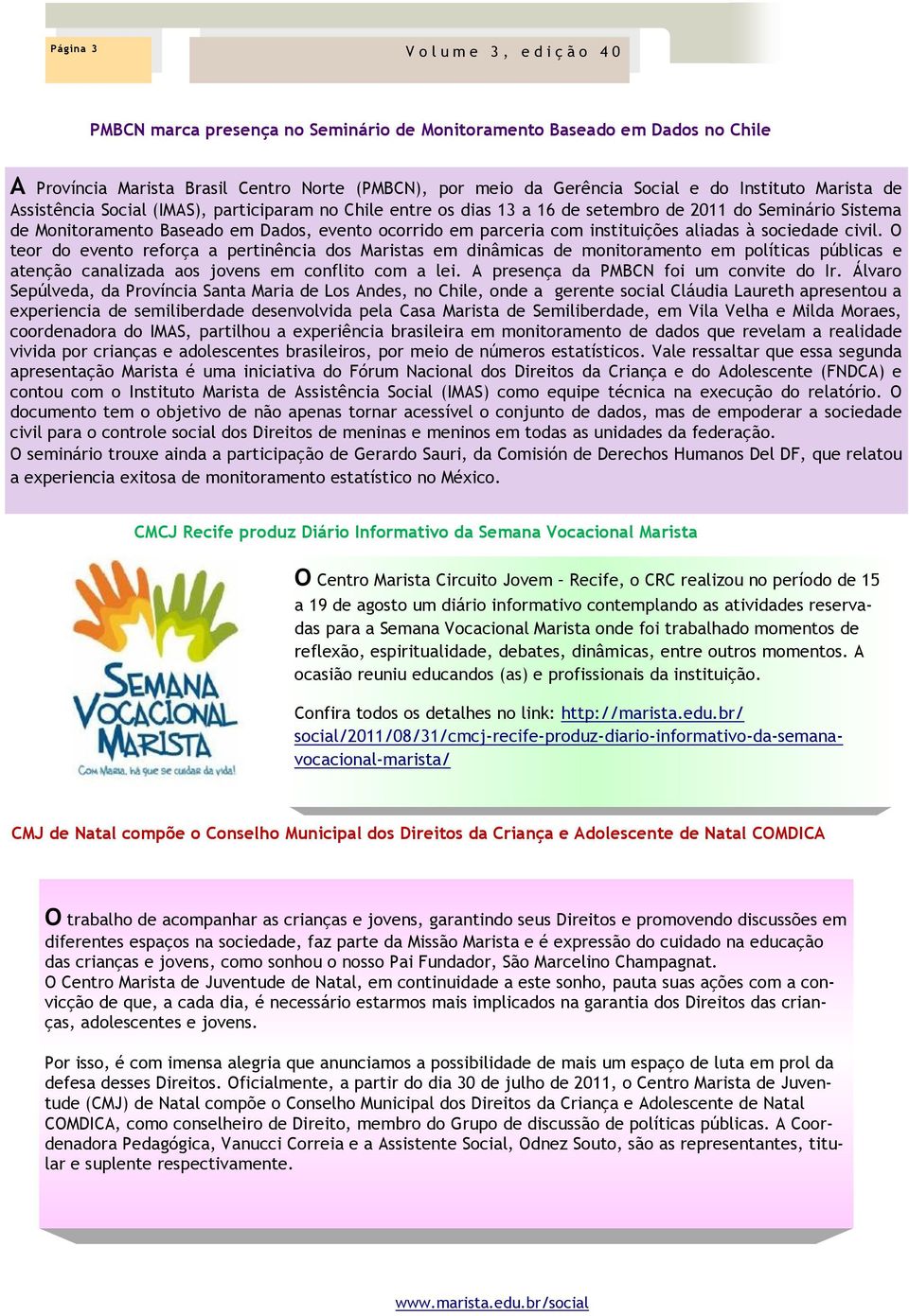 à sociedade civil. O teor do evento reforça a pertinência dos Maristas em dinâmicas de monitoramento em políticas públicas e atenção canalizada aos jovens em conflito com a lei.