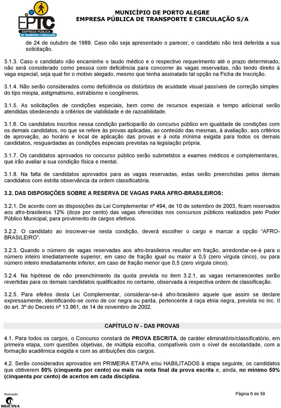 direito à vaga especial, seja qual for o motivo alegado, mesmo que tenha assinalado tal opção na Ficha de Inscrição. 3.1.4.