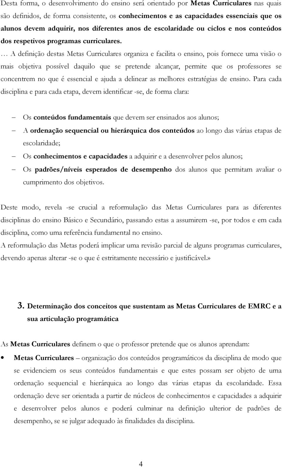 A definição destas Metas Curriculares organiza e facilita o ensino, pois fornece uma visão o mais objetiva possível daquilo que se pretende alcançar, permite que os professores se concentrem no que é