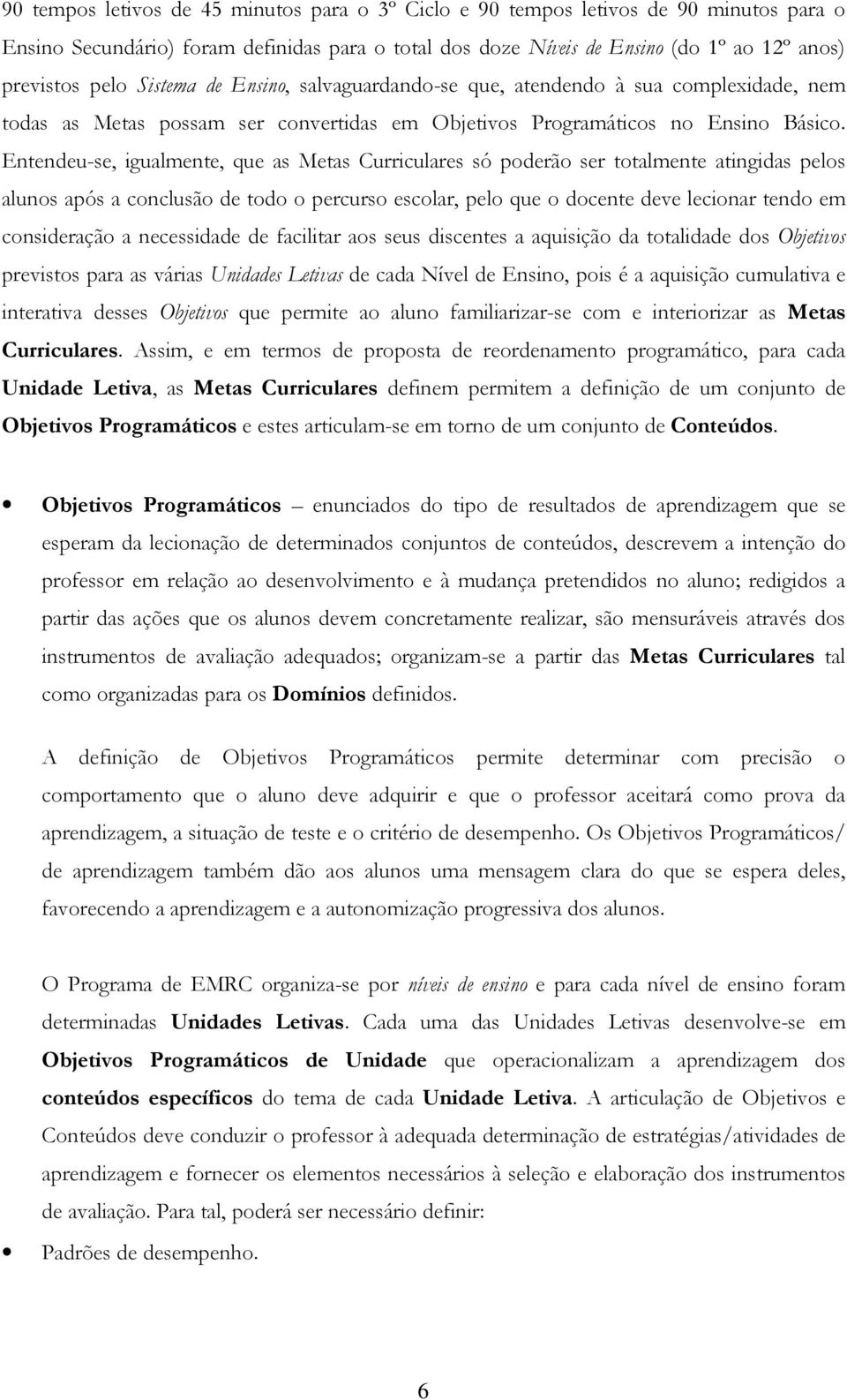 Entendeu-se, igualmente, que as Metas Curriculares só poderão ser totalmente atingidas pelos alunos após a conclusão de todo o percurso escolar, pelo que o docente deve lecionar tendo em consideração