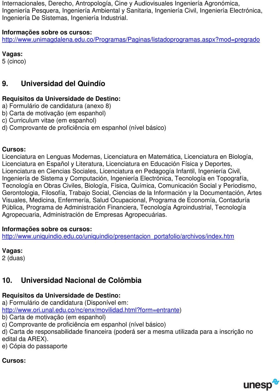 Universidad del Quindío a) Formulário de candidatura (anexo 8) b) Carta de motivação (em espanhol) c) Curriculum vitae (em espanhol) d) Comprovante de proficiência em espanhol (nível básico)