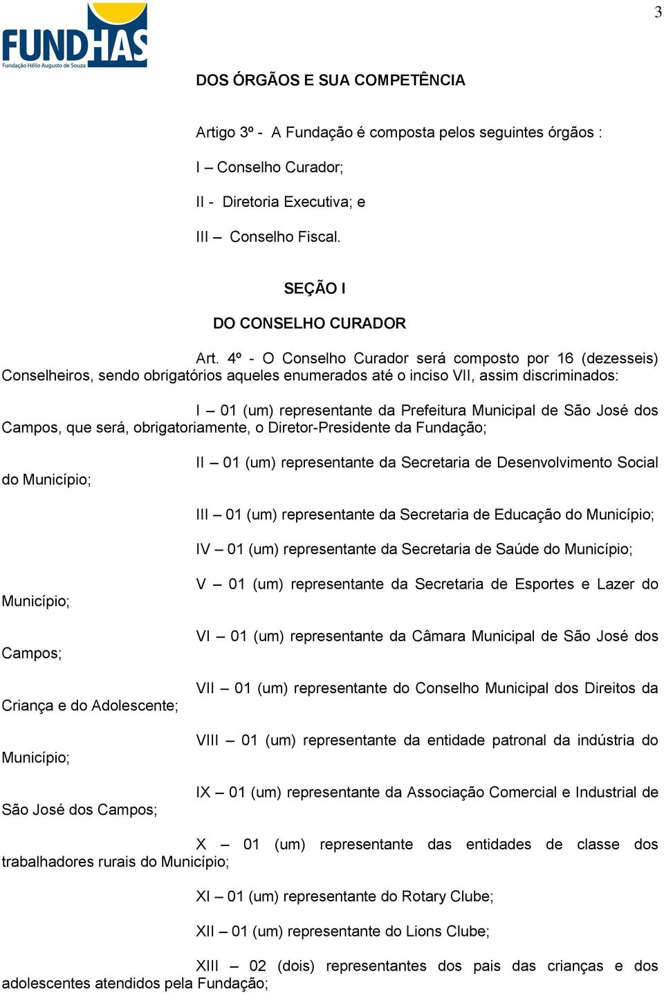 São José dos Campos, que será, obrigatoriamente, o Diretor-Presidente da Fundação; do Município; II 01 (um) representante da Secretaria de Desenvolvimento Social III 01 (um) representante da