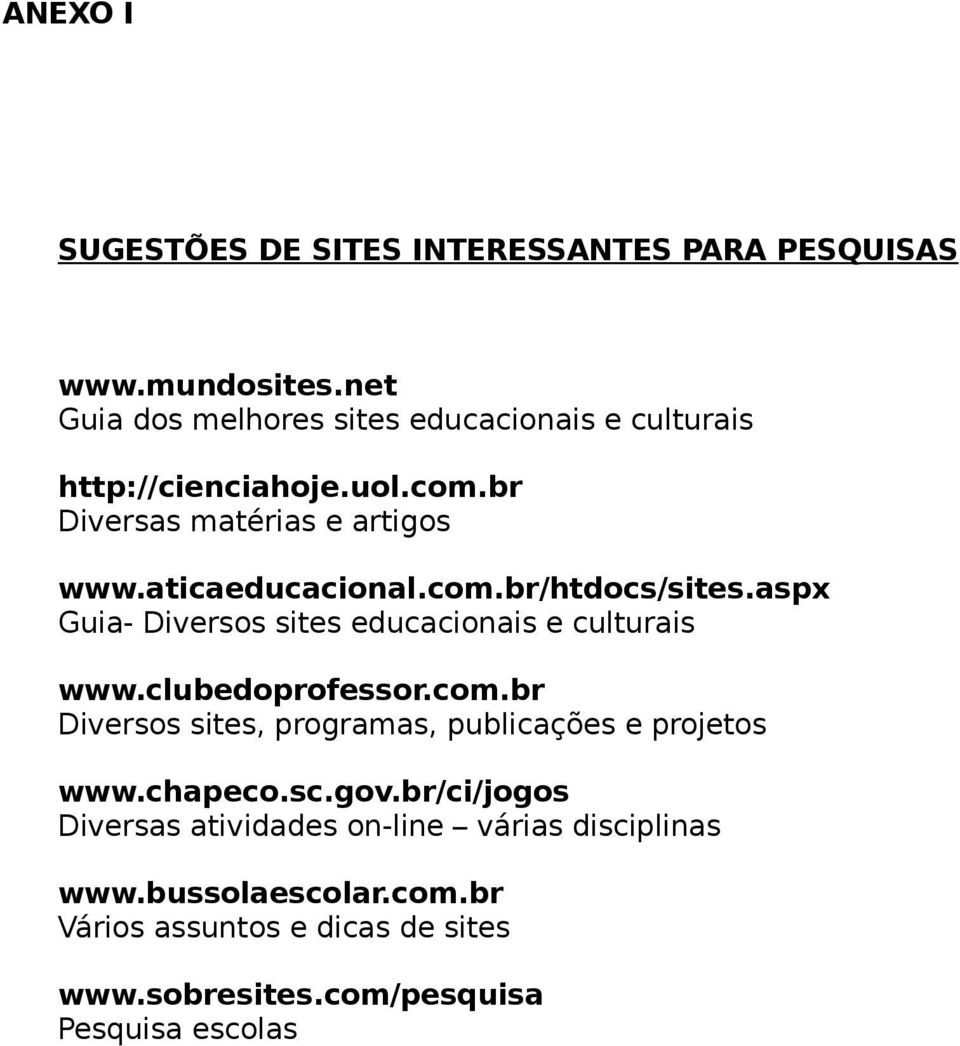 com.br/htdocs/sites.aspx Guia- Diversos sites educacionais e culturais www.clubedoprofessor.com.br Diversos sites, programas, publicações e projetos www.