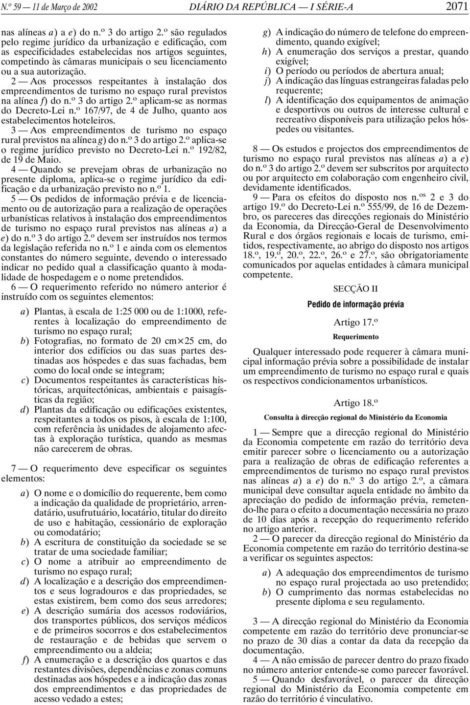 2 Aos processos respeitantes à instalação dos empreendimentos de turismo no espaço rural previstos na alínea f) don. o 3 do artigo 2. o aplicam-se as normas do Decreto-Lei n.