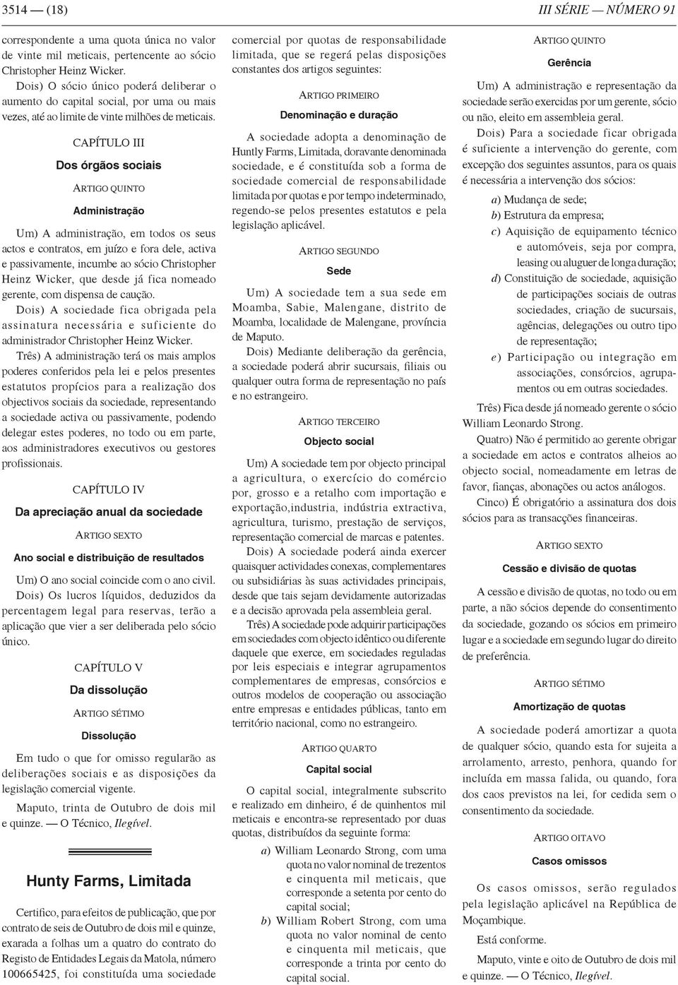 CAPÍTULO III Dos órgãos sociais Administração Um) A administração, em todos os seus actos e contratos, em juízo e fora dele, activa e passivamente, incumbe ao sócio Christopher Heinz Wicker, que