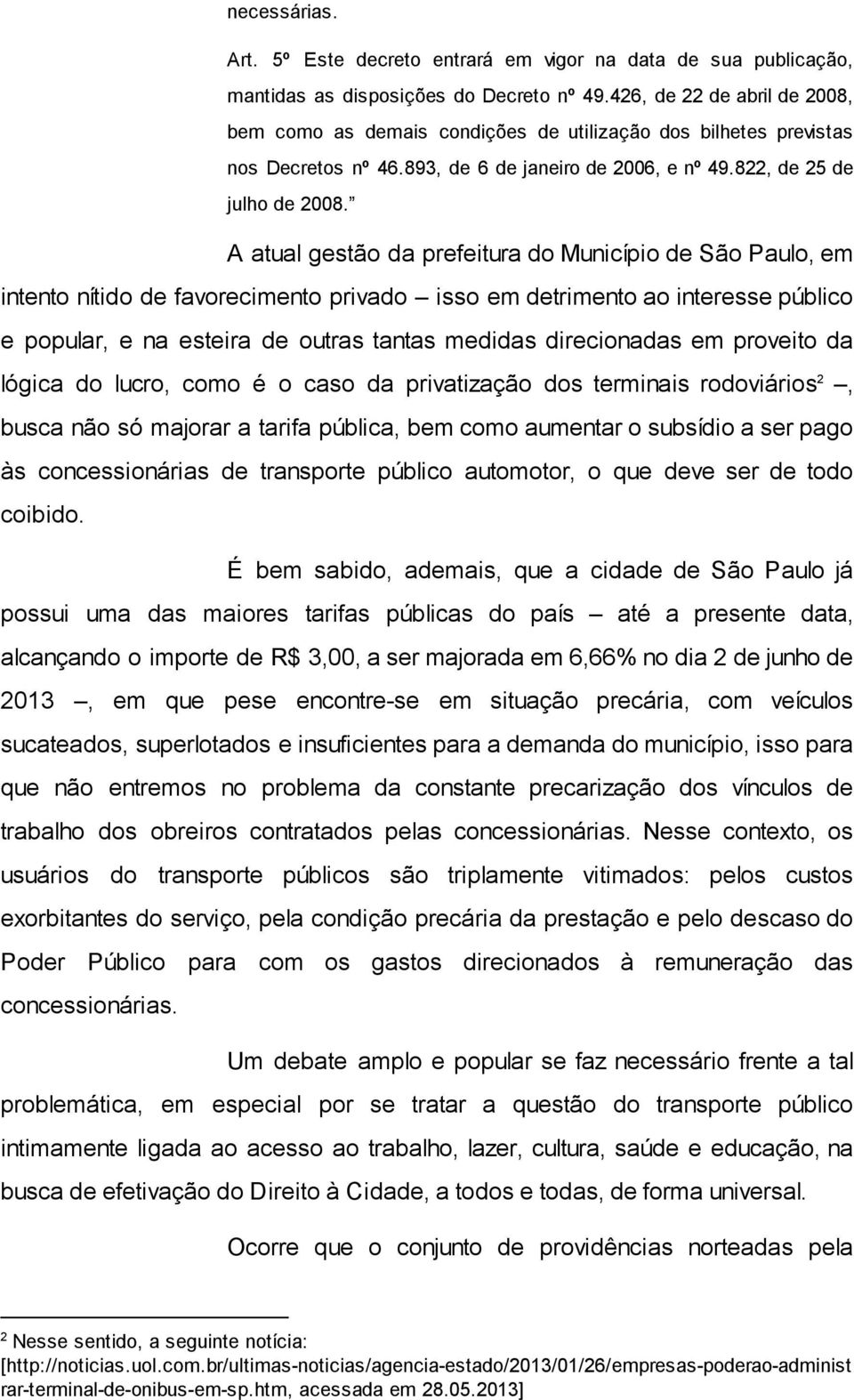 A atual gestão da prefeitura do Município de São Paulo, em intento nítido de favorecimento privado isso em detrimento ao interesse público e popular, e na esteira de outras tantas medidas