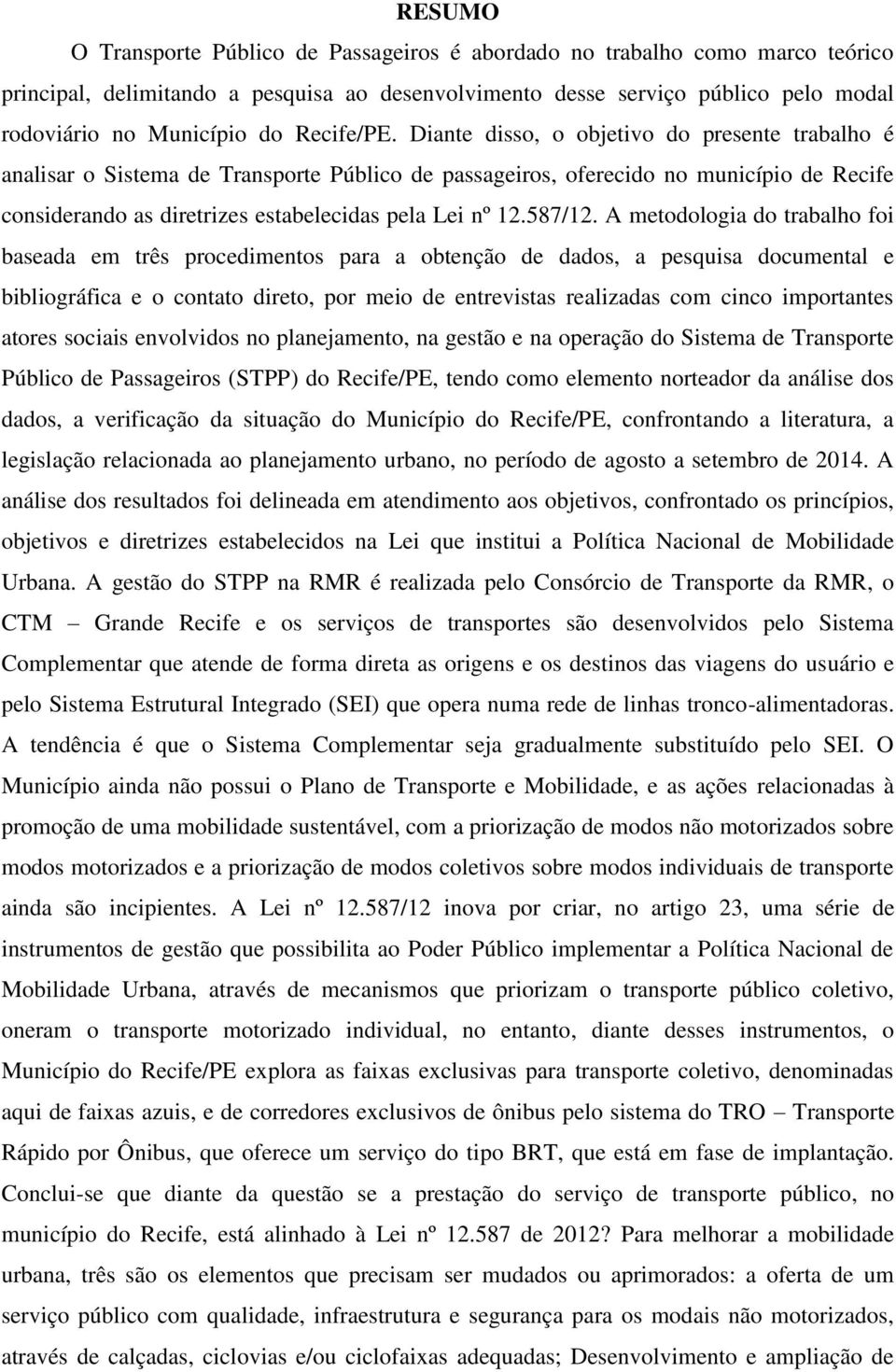 Diante disso, o objetivo do presente trabalho é analisar o Sistema de Transporte Público de passageiros, oferecido no município de Recife considerando as diretrizes estabelecidas pela Lei nº 12.