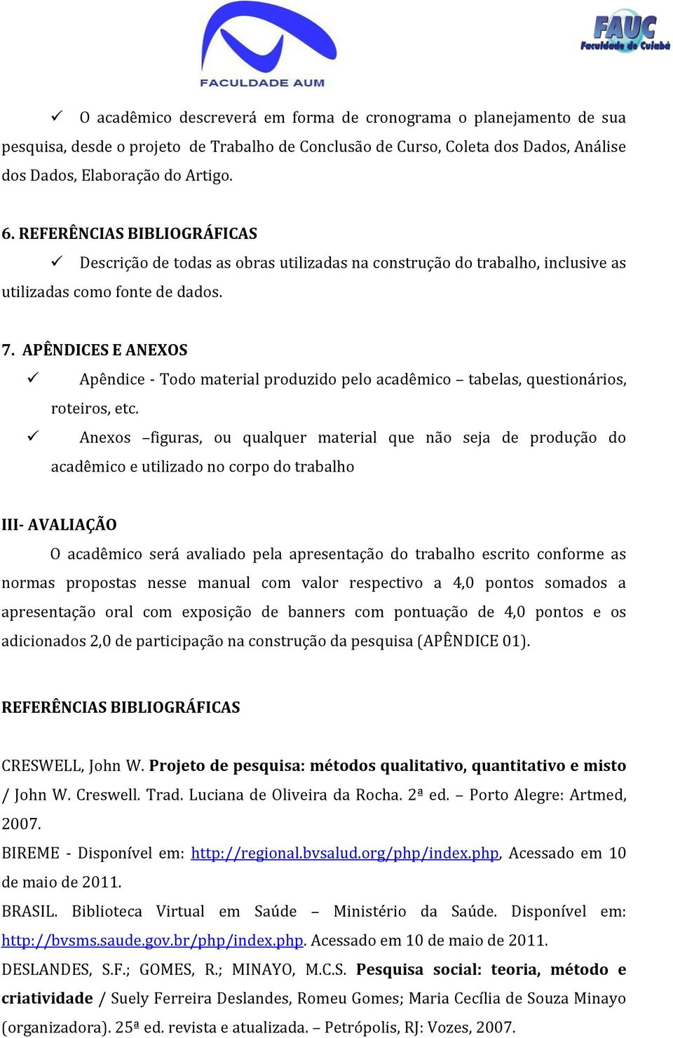 APÊNDICES E ANEXOS Apêndice - Todo material produzido pelo acadêmico tabelas, questionários, roteiros, etc.