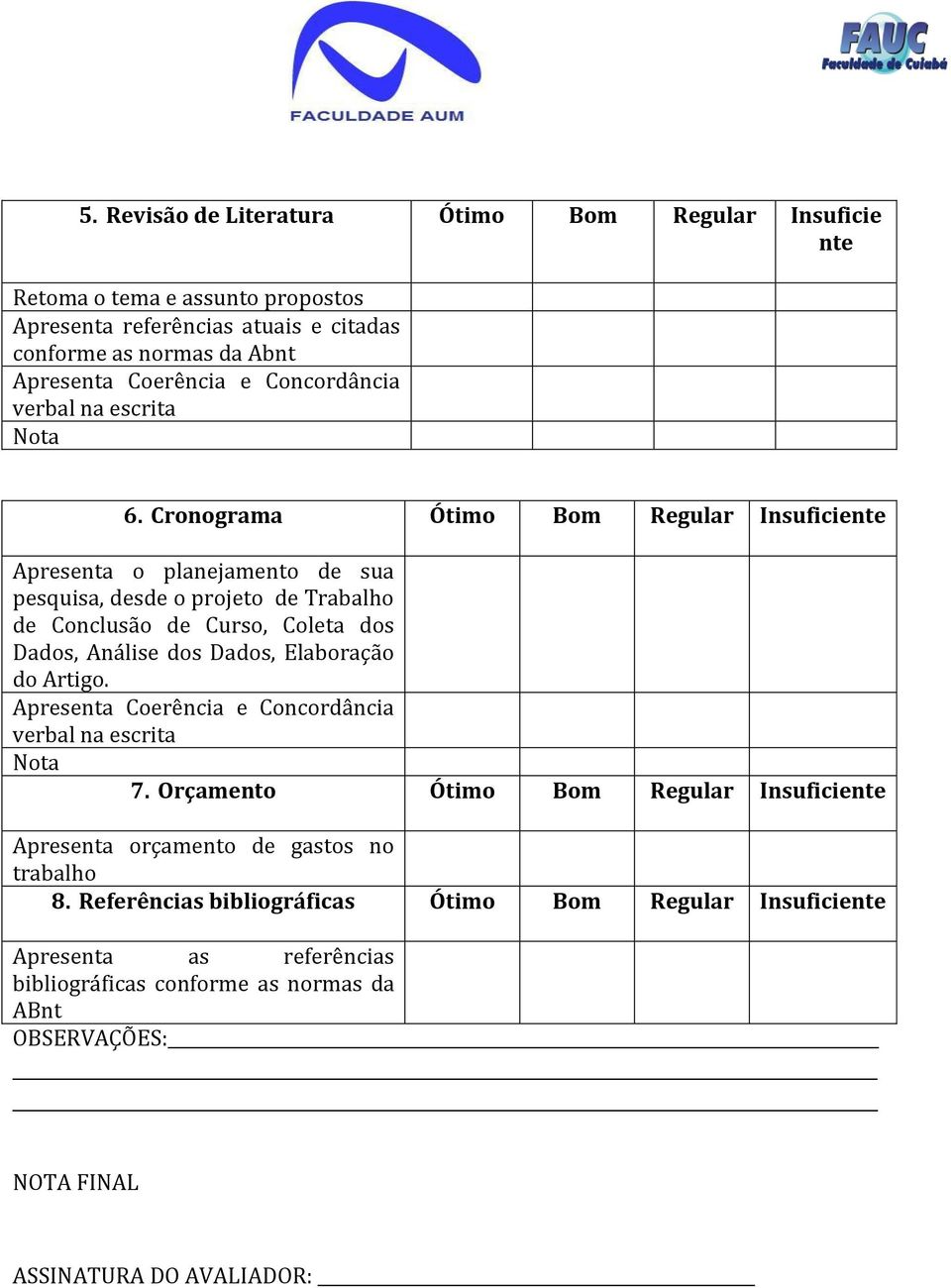 Cronograma Ótimo Bom Regular Insuficiente Apresenta o planejamento de sua pesquisa, desde o projeto de Trabalho de Conclusão de Curso, Coleta dos Dados, Análise dos Dados, Elaboração