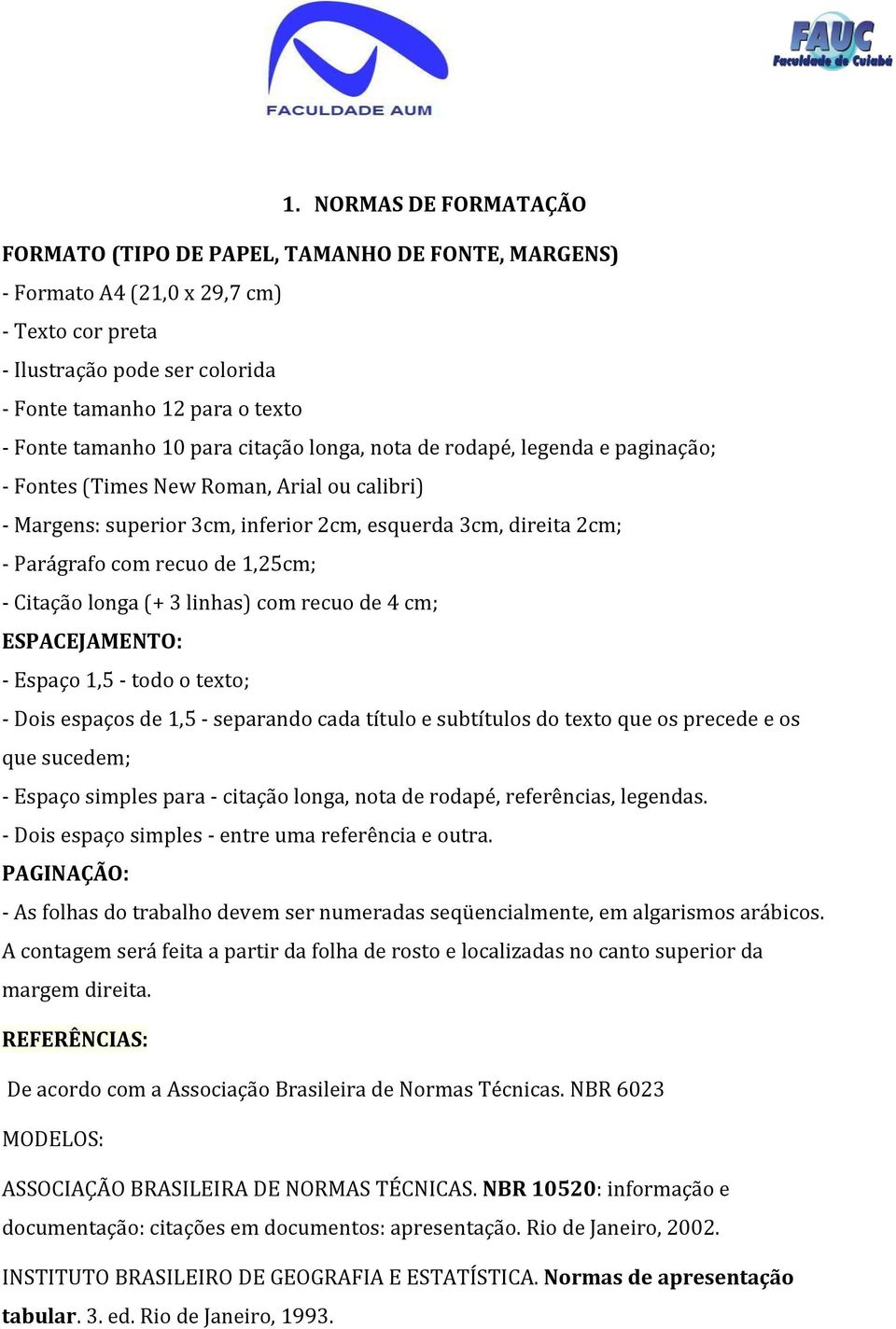 recuo de 1,25cm; - Citação longa (+ 3 linhas) com recuo de 4 cm; ESPACEJAMENTO: - Espaço 1,5 - todo o texto; - Dois espaços de 1,5 - separando cada título e subtítulos do texto que os precede e os