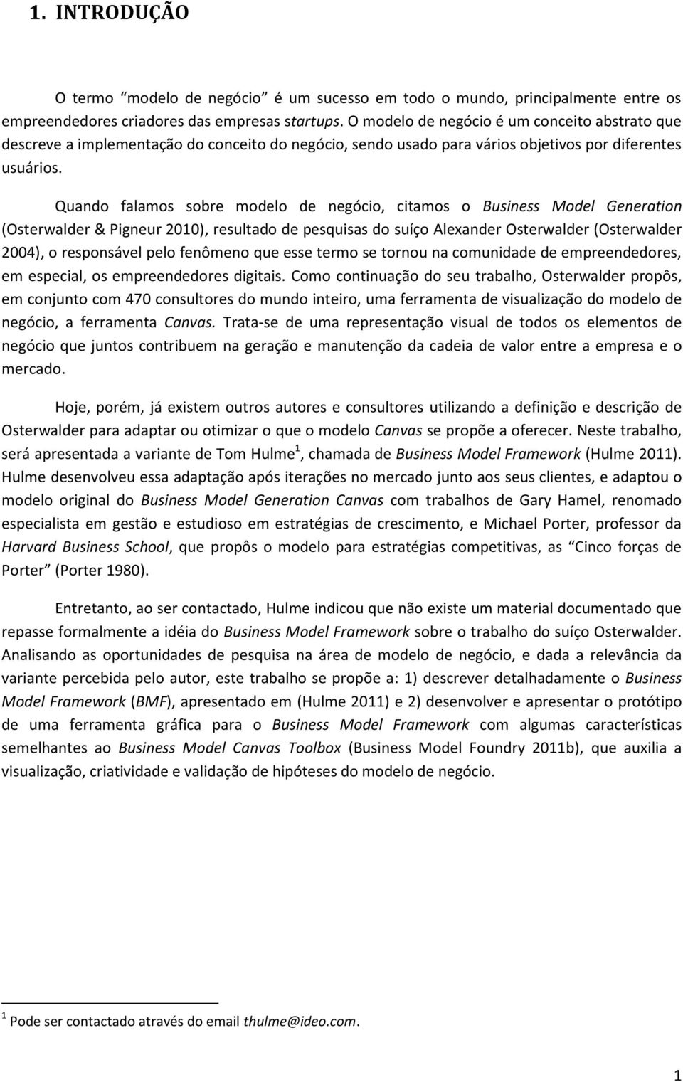 Quando falamos sobre modelo de negócio, citamos o Business Model Generation (Osterwalder & Pigneur 2010), resultado de pesquisas do suíço Alexander Osterwalder (Osterwalder 2004), o responsável pelo