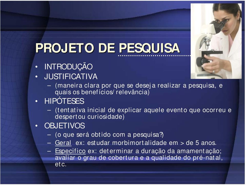 curiosidade) OBJETIVOS (o que será obtido com a pesquisa?) Geral ex: estudar morbimortalidade em > de 5 anos.