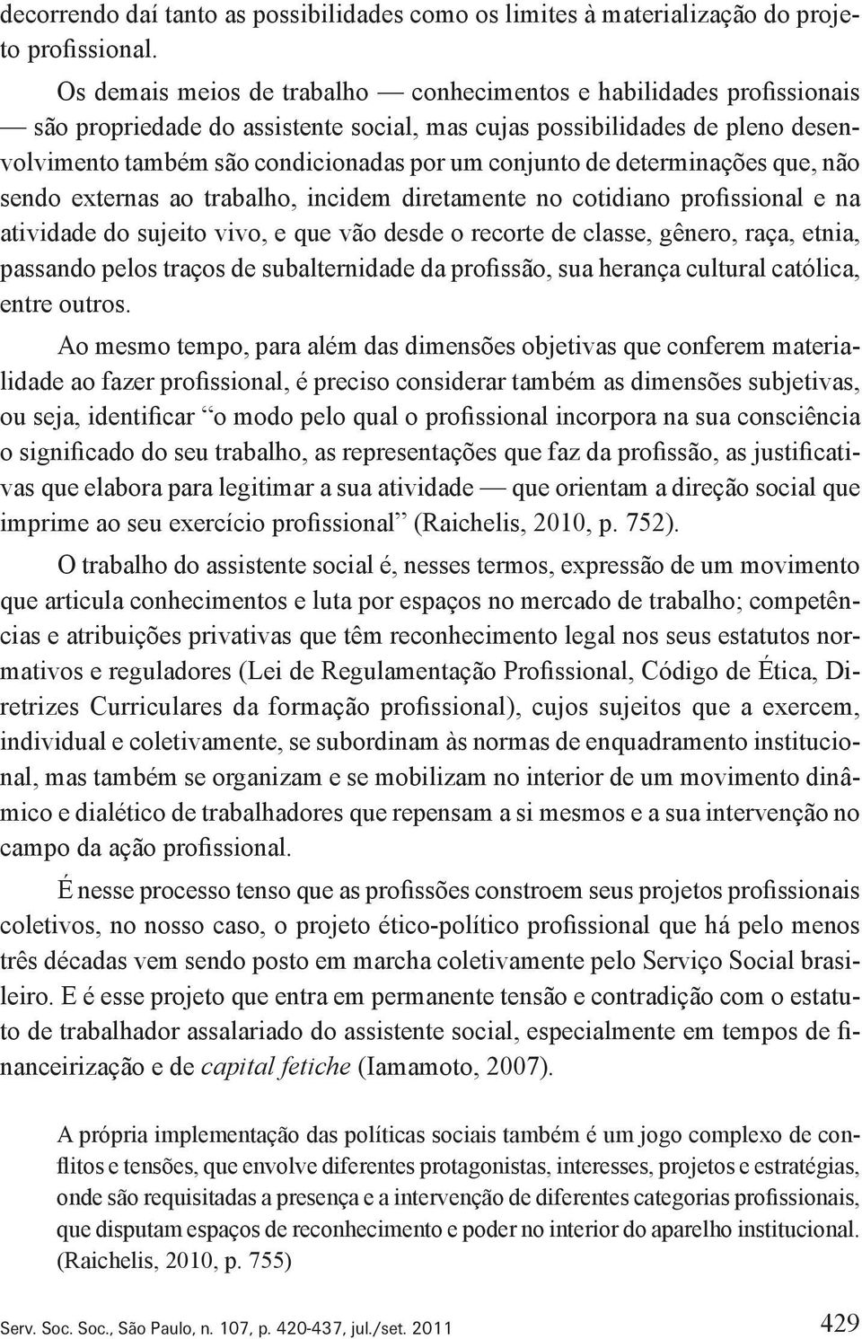 de determinações que, não sendo externas ao trabalho, incidem diretamente no cotidiano profissional e na atividade do sujeito vivo, e que vão desde o recorte de classe, gênero, raça, etnia, passando