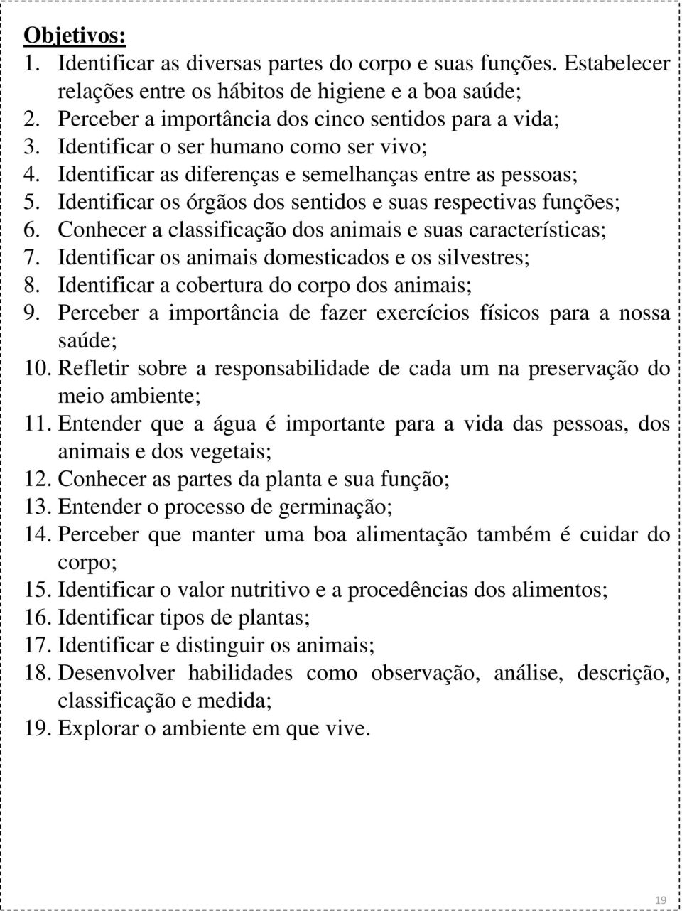 Conhecer a classificação dos animais e suas características; 7. Identificar os animais domesticados e os silvestres; 8. Identificar a cobertura do corpo dos animais; 9.