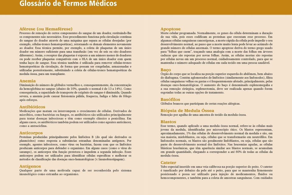 elementos novamente ao doador. Essa técnica permite, por exemplo, a coleta de plaquetas de um único doador em número suficiente para uma transfusão (em vez de seis ou oito doadores diferentes).