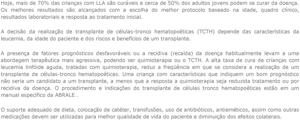 A decisão da realização de transplante de células-tronco hematopoéticas (TCTH) depende das características da leucemia, da idade do paciente e dos riscos e benefícios de um transplante.