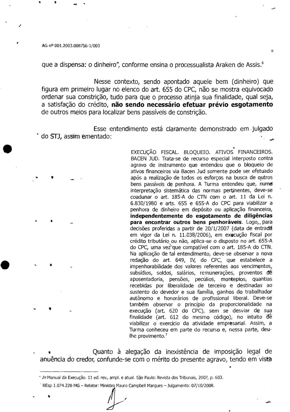 outros meios para localizar bens passíveis de constrição. Esse entendimento está claramente demonstrado em. julgado " do STJ, assim ementado: EXECUÇÃO FISCAL. BLOQUEIO. Anvos' FINANCEIROS. BACEN 3UD.