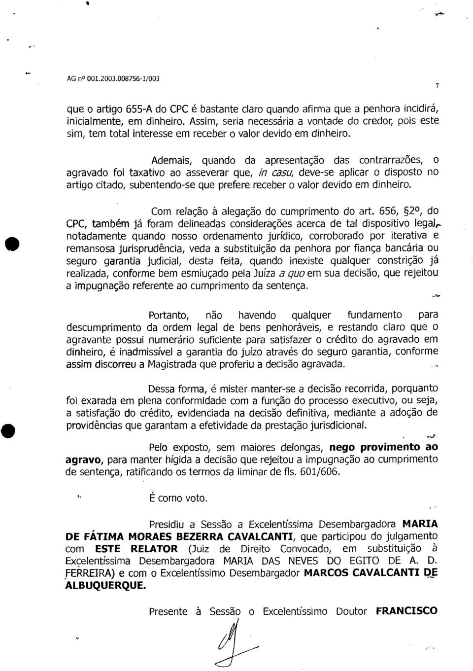 Ademais, quando da apresentação das contrarrazões, o agravado foi taxativo ao asseverar que, ia casu, deve-se aplicar o disposto no artigo citado, subentendo-se que prefere receber o valor devido em