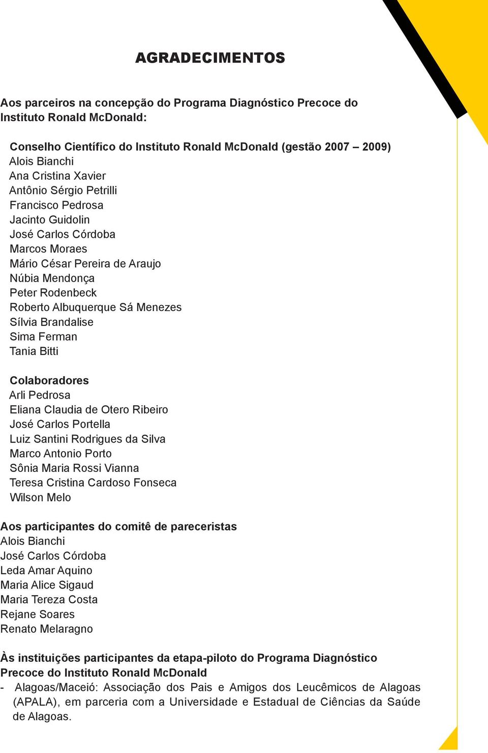 Brandalise Sima Ferman Tania Bitti Colaboradores Arli Pedrosa Eliana Claudia de Otero Ribeiro José Carlos Portella Luiz Santini Rodrigues da Silva Marco Antonio Porto Sônia Maria Rossi Vianna Teresa