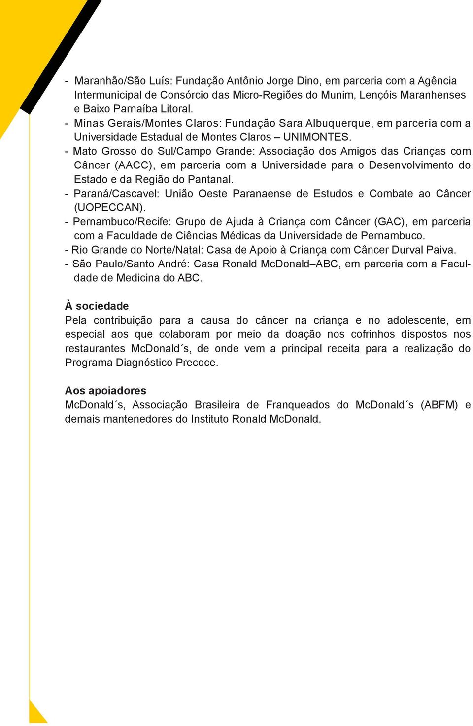 - Mato Grosso do Sul/Campo Grande: Associação dos Amigos das Crianças com Câncer (AACC), em parceria com a Universidade para o Desenvolvimento do Estado e da Região do Pantanal.