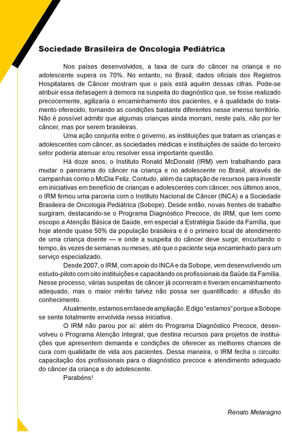 Pode-se atribuir essa defasagem à demora na suspeita do diagnóstico que, se fosse realizado precocemente, agilizaria o encaminhamento dos pacientes, e à qualidade do tratamento oferecido, tornando as