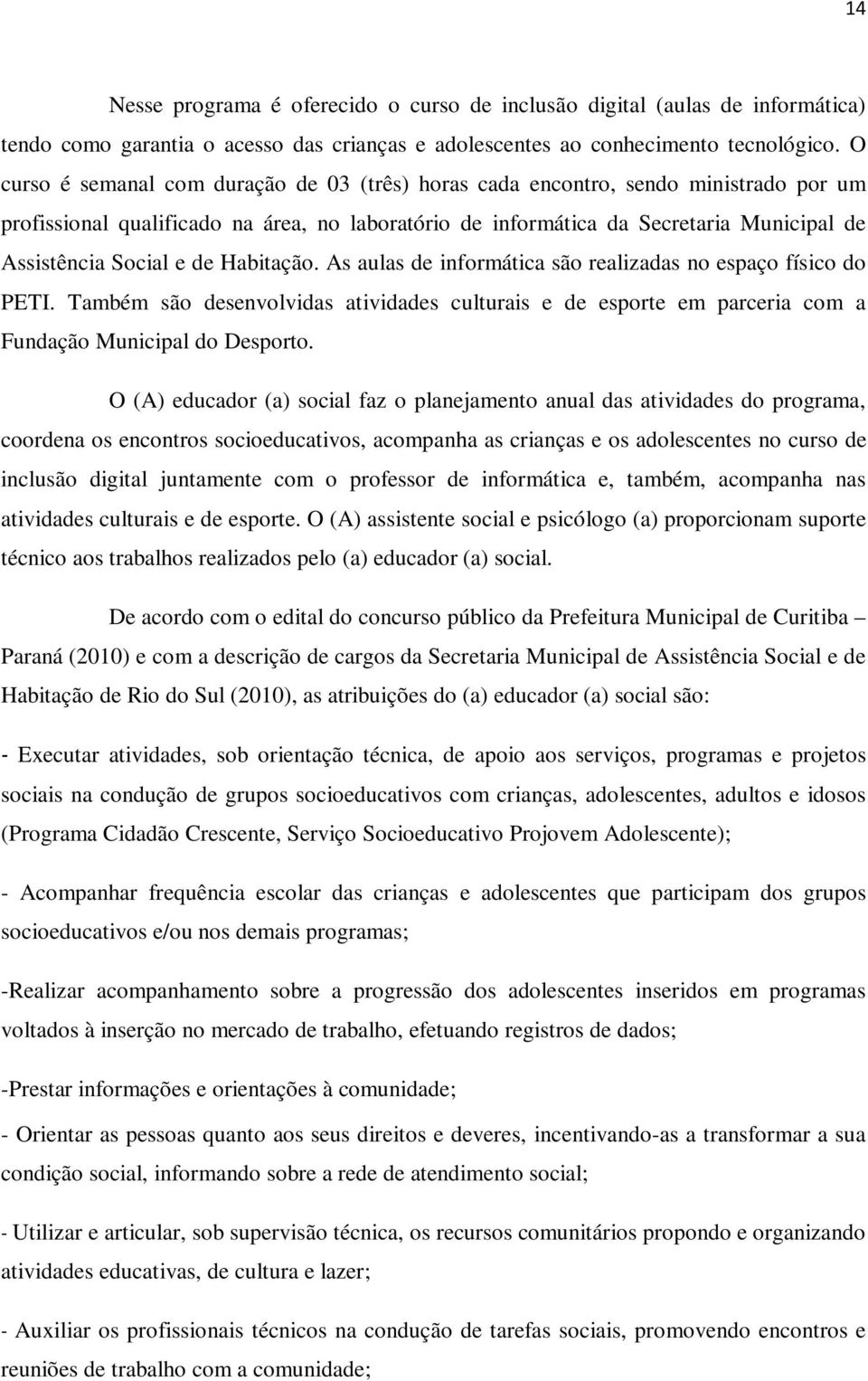 de Habitação. As aulas de informática são realizadas no espaço físico do PETI. Também são desenvolvidas atividades culturais e de esporte em parceria com a Fundação Municipal do Desporto.