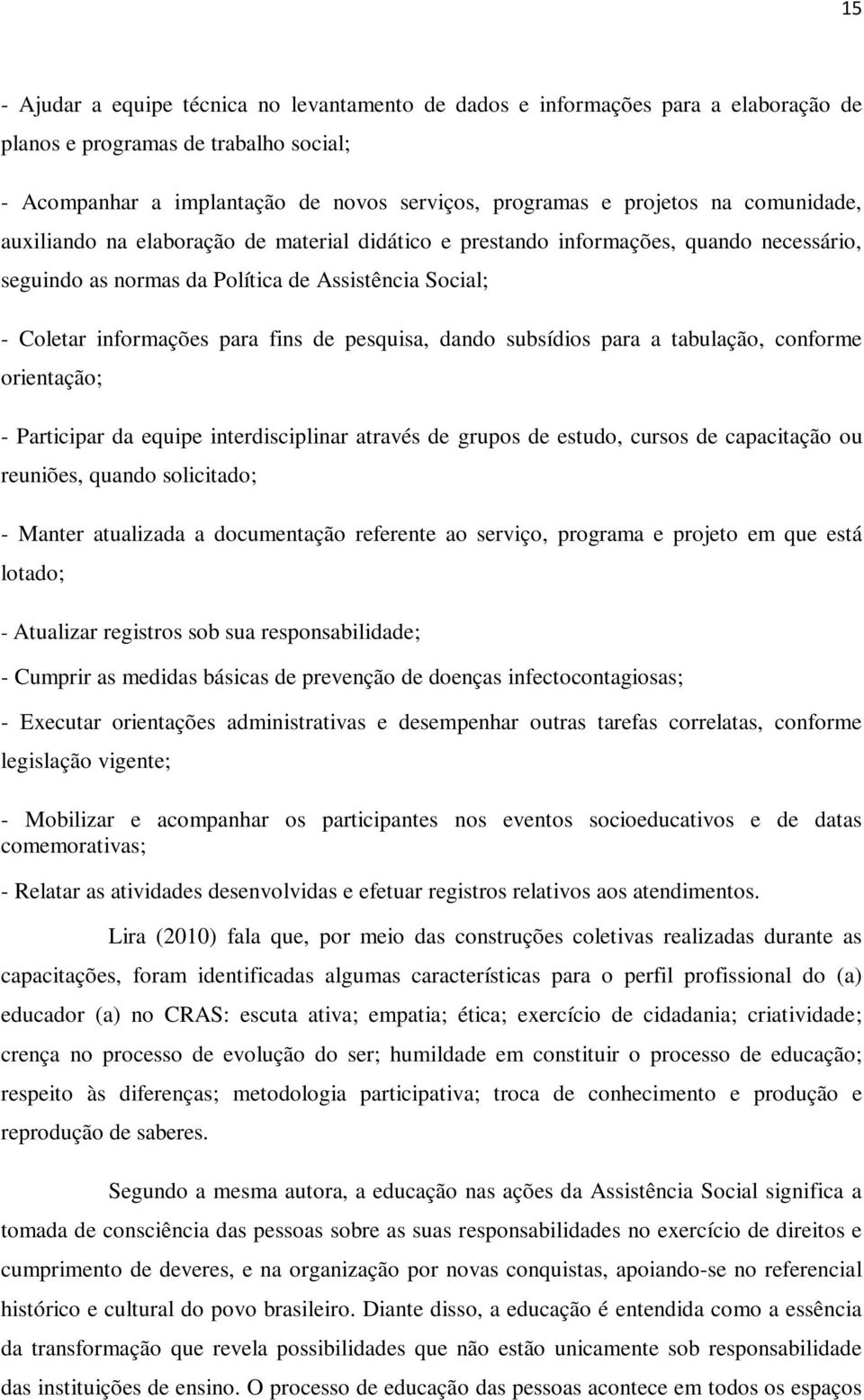 pesquisa, dando subsídios para a tabulação, conforme orientação; - Participar da equipe interdisciplinar através de grupos de estudo, cursos de capacitação ou reuniões, quando solicitado; - Manter