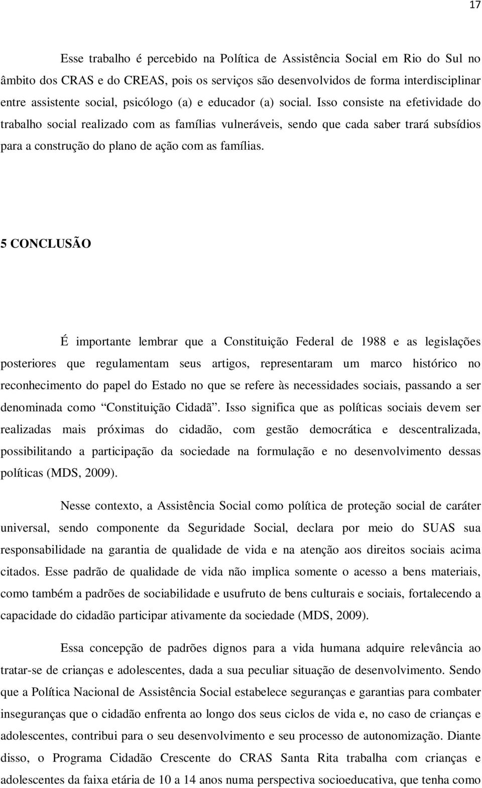 Isso consiste na efetividade do trabalho social realizado com as famílias vulneráveis, sendo que cada saber trará subsídios para a construção do plano de ação com as famílias.