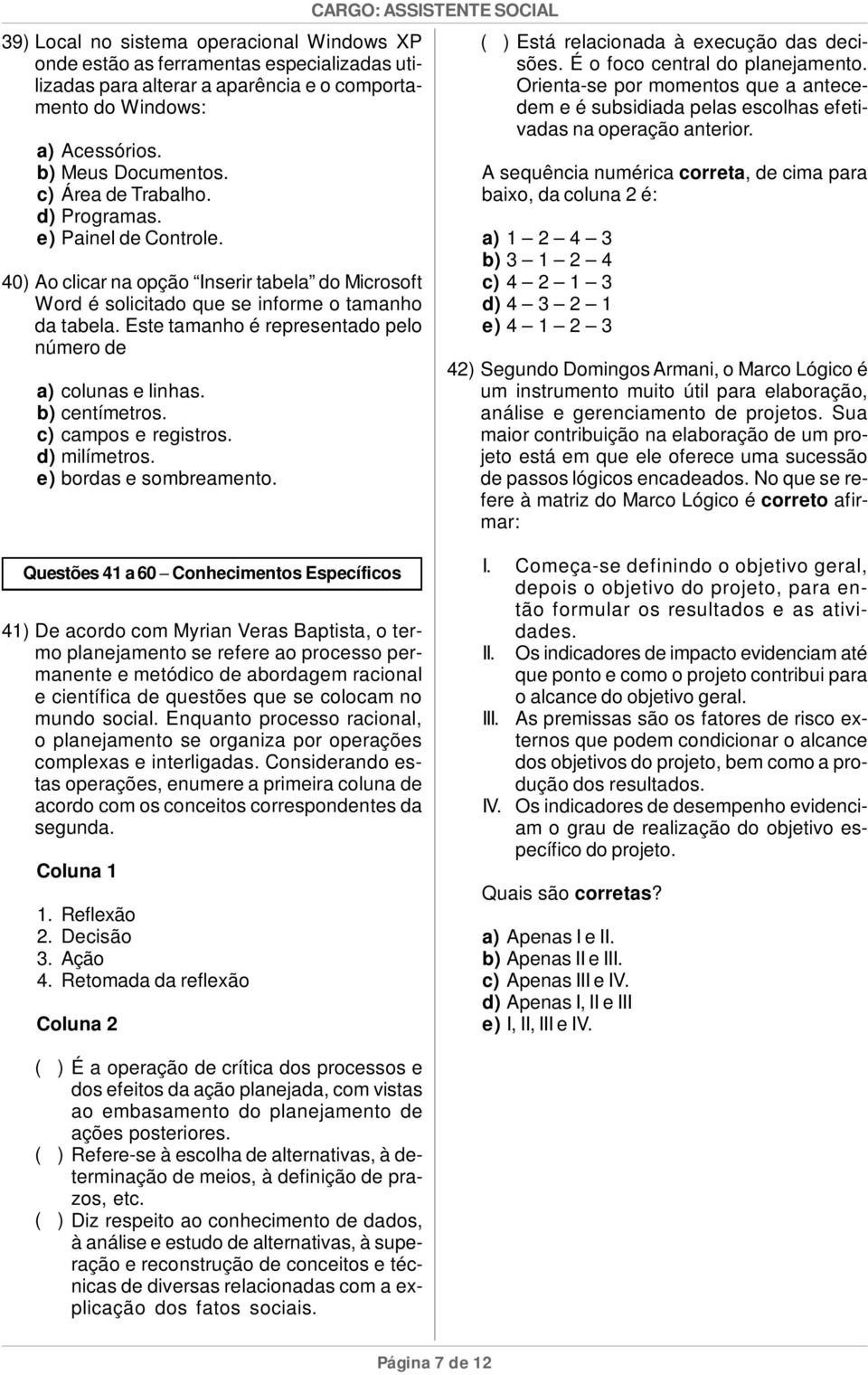 Este tamanho é representado pelo número de a) colunas e linhas. b) centímetros. c) campos e registros. d) milímetros. e) bordas e sombreamento. Está relacionada à execução das decisões.