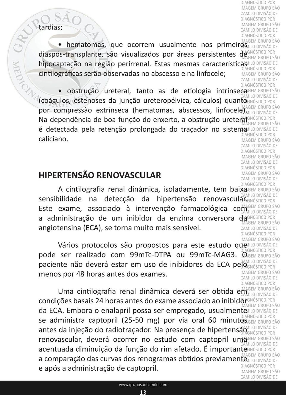 quanto por compressão extrínseca (hematomas, abscessos, linfocele). Na dependência de boa função do enxerto, a obstrução ureteral é detectada pela retenção prolongada do traçador no sistema caliciano.