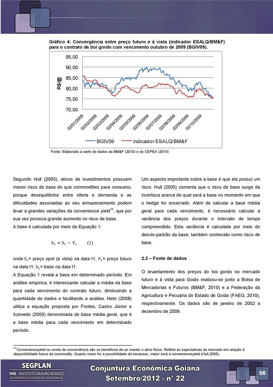 base do que commodities para consumo, porque desequilíbrios entre oferta e demanda e as dificuldades associadas ao seu armazenamento podem levar a grandes variações da convenience yield 13, que por