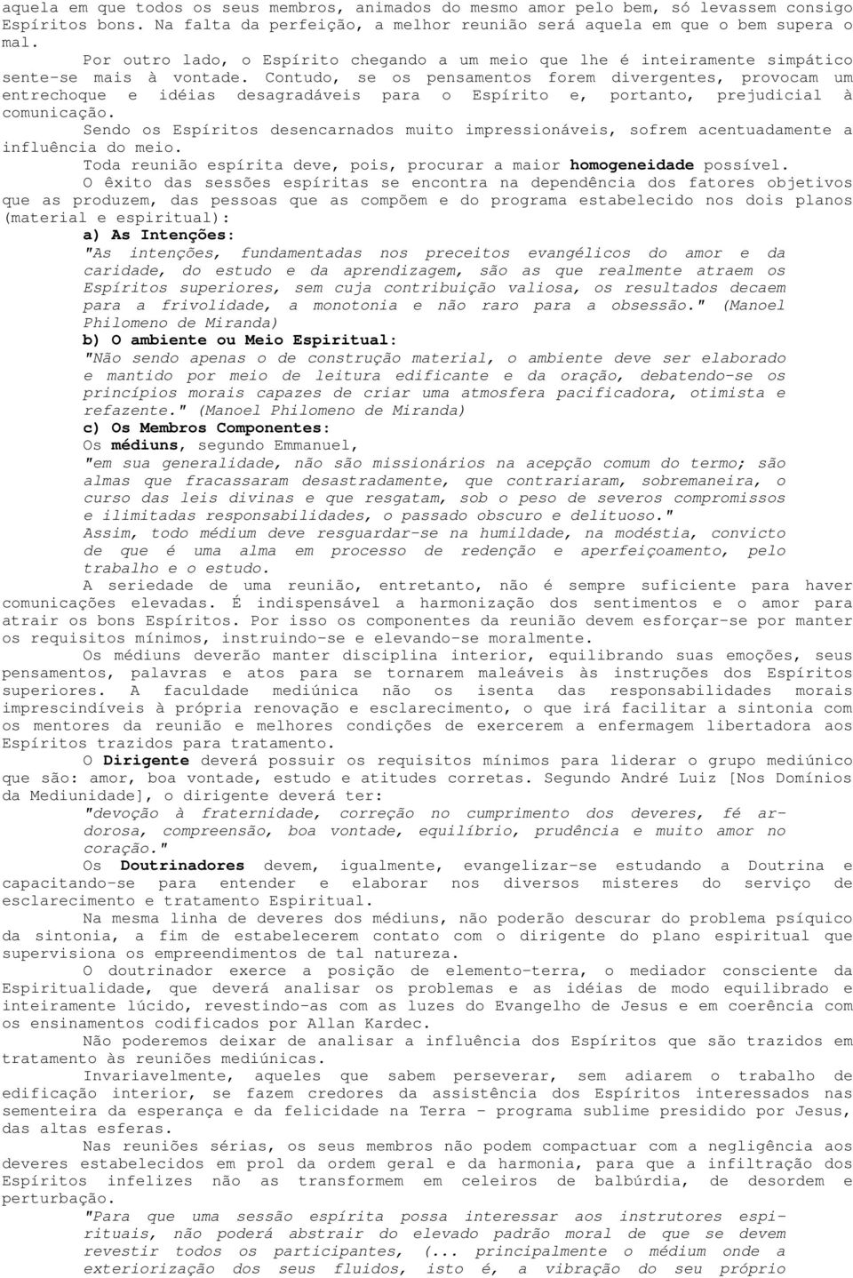 Contudo, se os pensamentos forem divergentes, provocam um entrechoque e idéias desagradáveis para o Espírito e, portanto, prejudicial à comunicação.