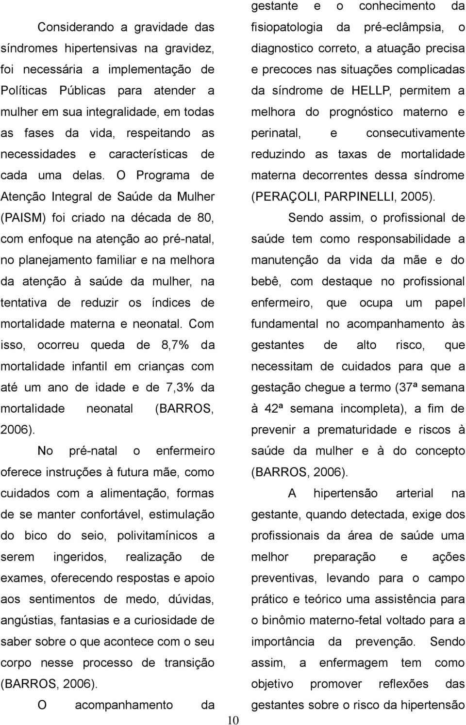 O Programa de Atenção Integral de Saúde da Mulher (PAISM) foi criado na década de 80, com enfoque na atenção ao pré-natal, no planejamento familiar e na melhora da atenção à saúde da mulher, na