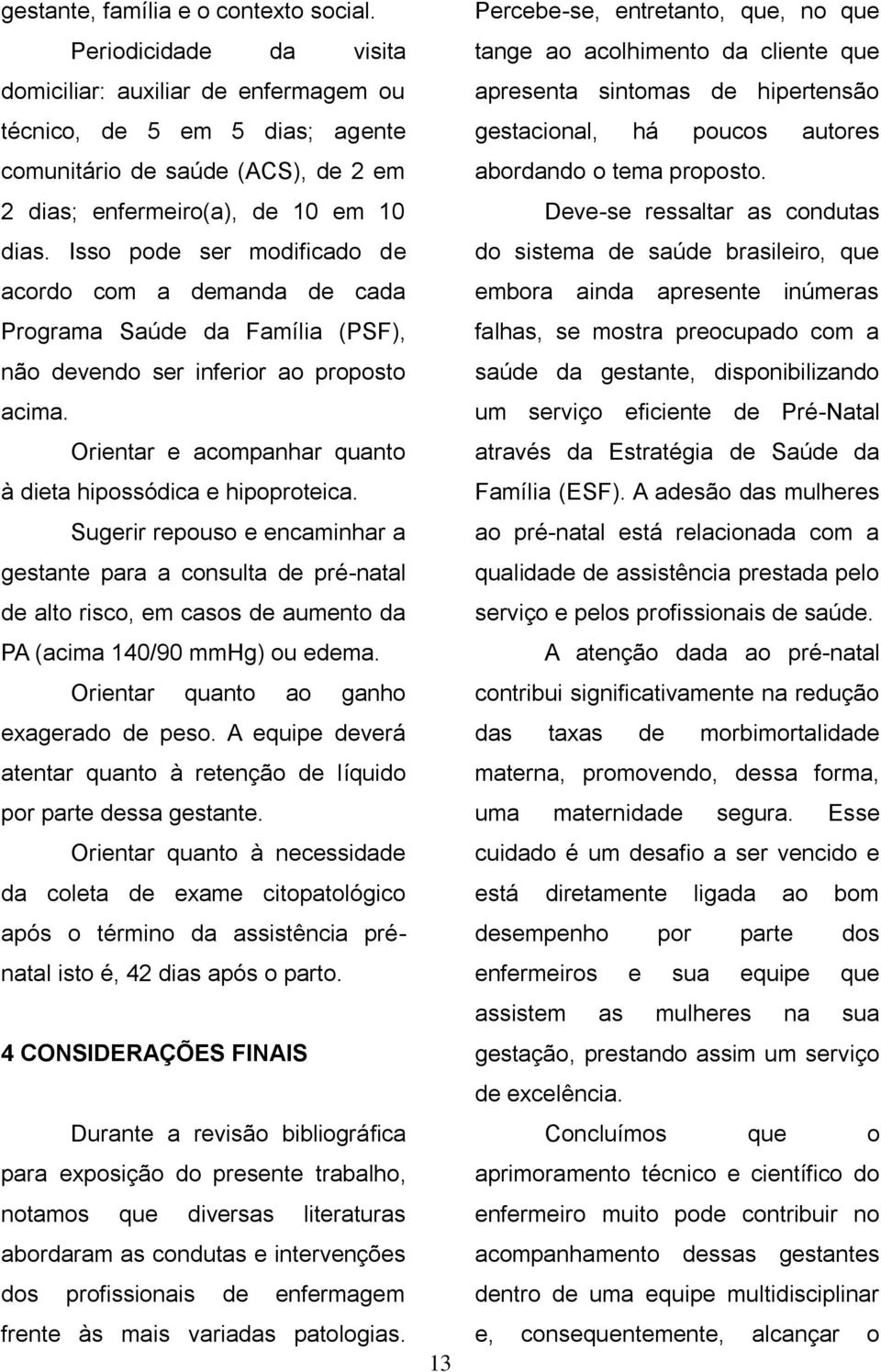 Isso pode ser modificado de acordo com a demanda de cada Programa Saúde da Família (PSF), não devendo ser inferior ao proposto acima. Orientar e acompanhar quanto à dieta hipossódica e hipoproteica.