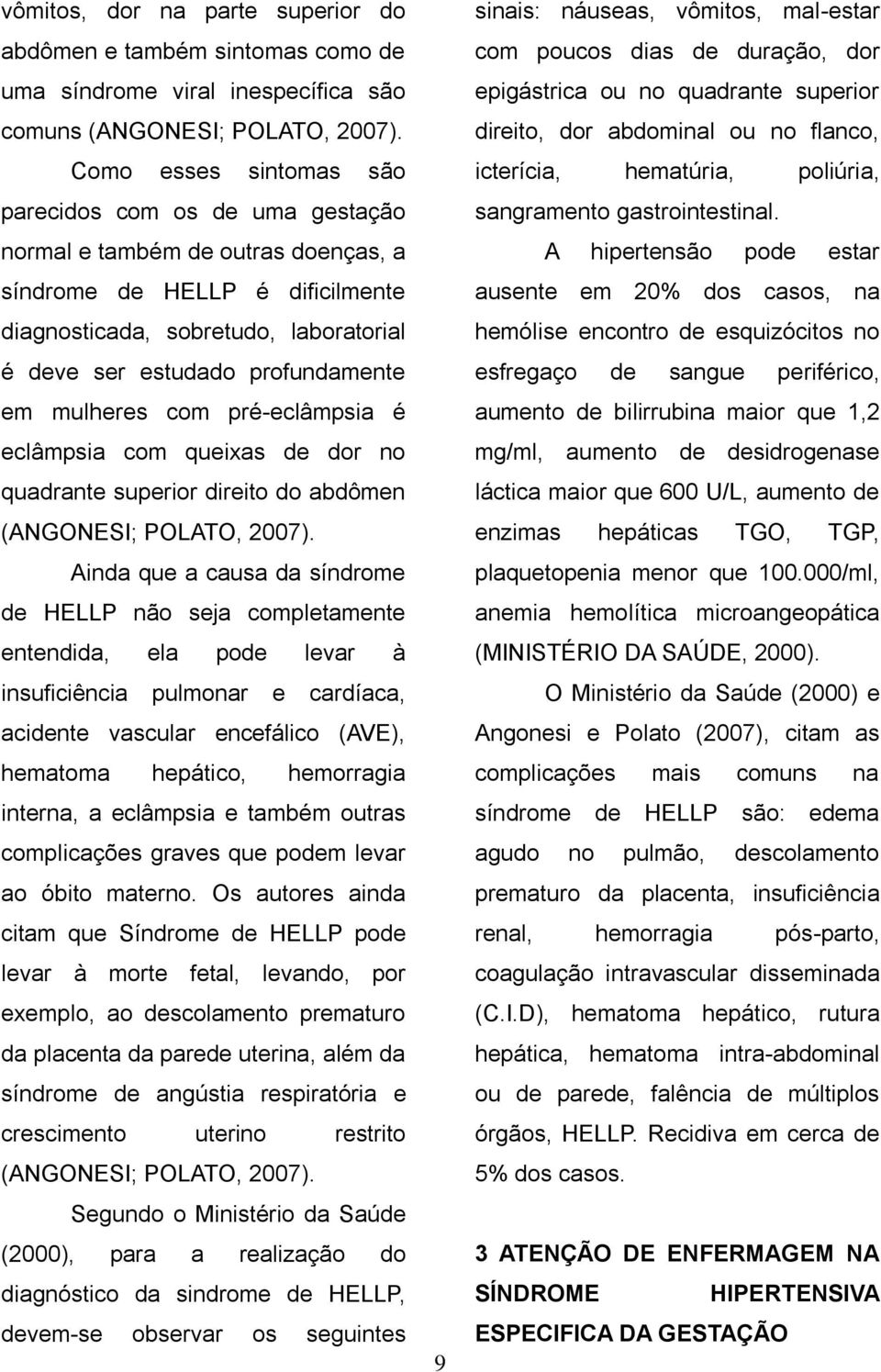 em mulheres com pré-eclâmpsia é eclâmpsia com queixas de dor no quadrante superior direito do abdômen (ANGONESI; POLATO, 2007).