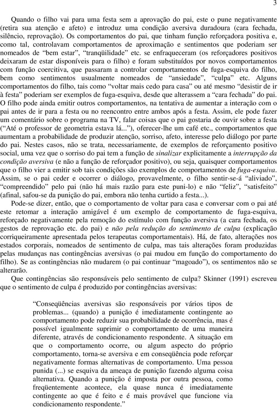 se enfraqueceram (os reforçadores positivos deixaram de estar disponíveis para o filho) e foram substituídos por novos comportamentos com função coercitiva, que passaram a controlar comportamentos de