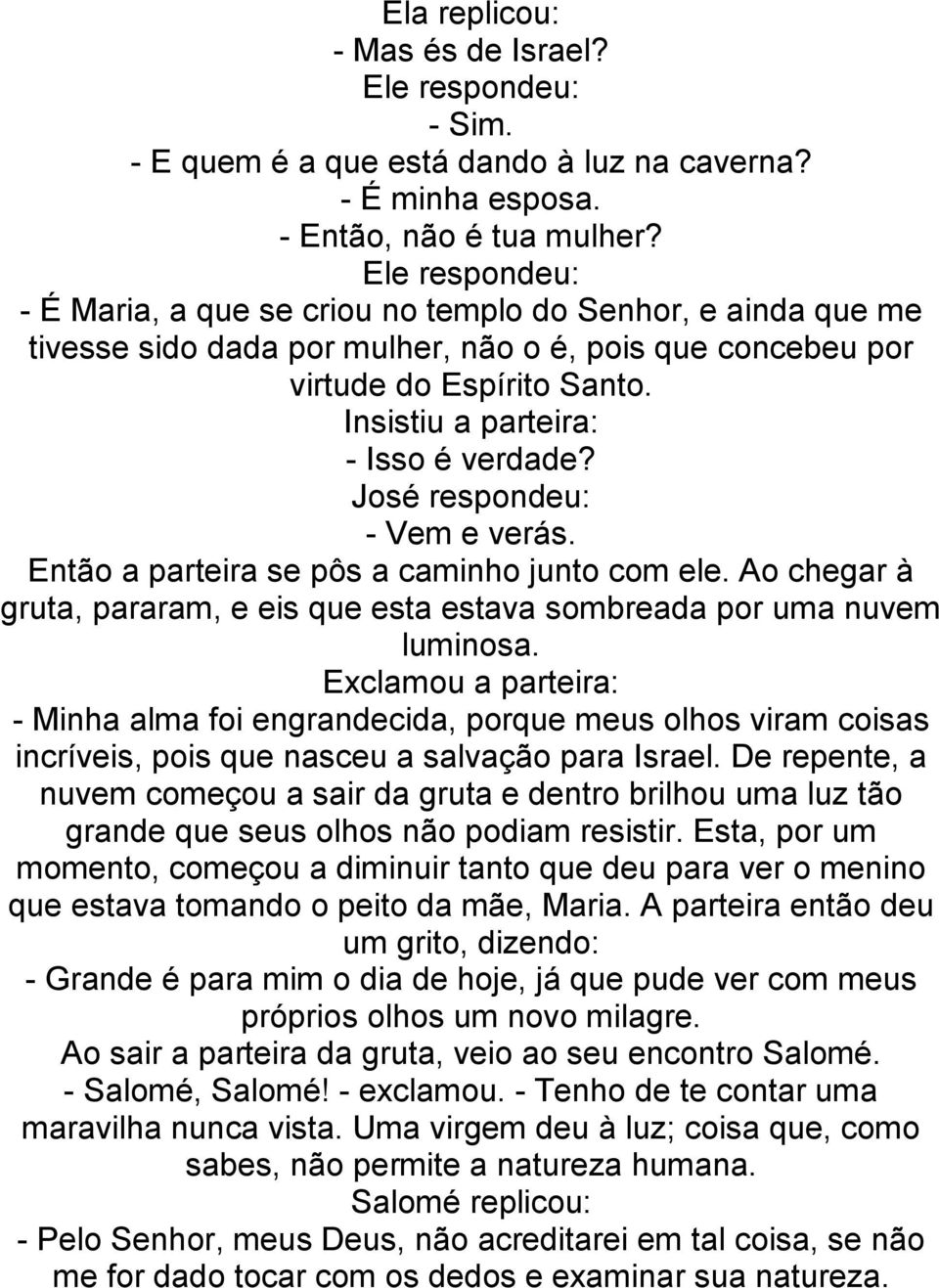 Insistiu a parteira: - Isso é verdade? José respondeu: - Vem e verás. Então a parteira se pôs a caminho junto com ele.