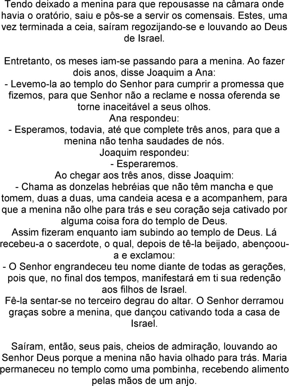 Ao fazer dois anos, disse Joaquim a Ana: - Levemo-la ao templo do Senhor para cumprir a promessa que fizemos, para que Senhor não a reclame e nossa oferenda se torne inaceitável a seus olhos.