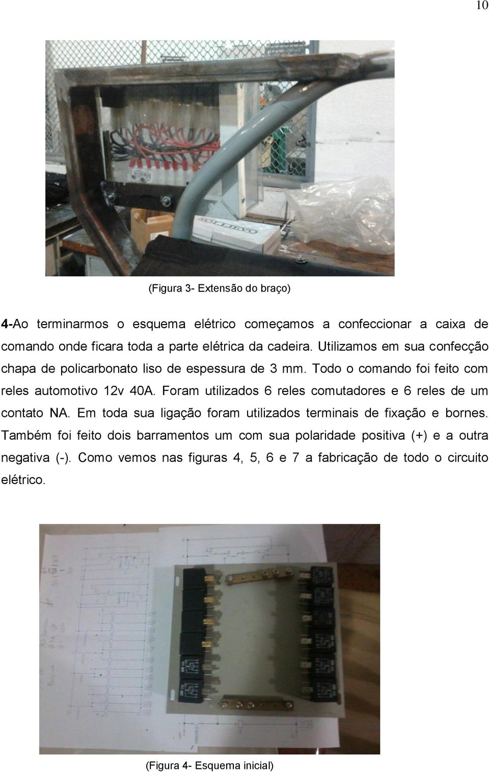 Foram utilizados 6 reles comutadores e 6 reles de um contato NA. Em toda sua ligação foram utilizados terminais de fixação e bornes.