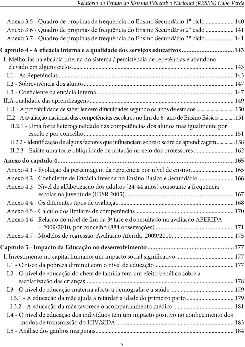 Melhorias na eficácia interna do sistema / persistência de repetências e abandono elevado em alguns ciclos... 143 I.1 - As Repetências... 143 I.2 - Sobrevivência dos alunos... 147 I.