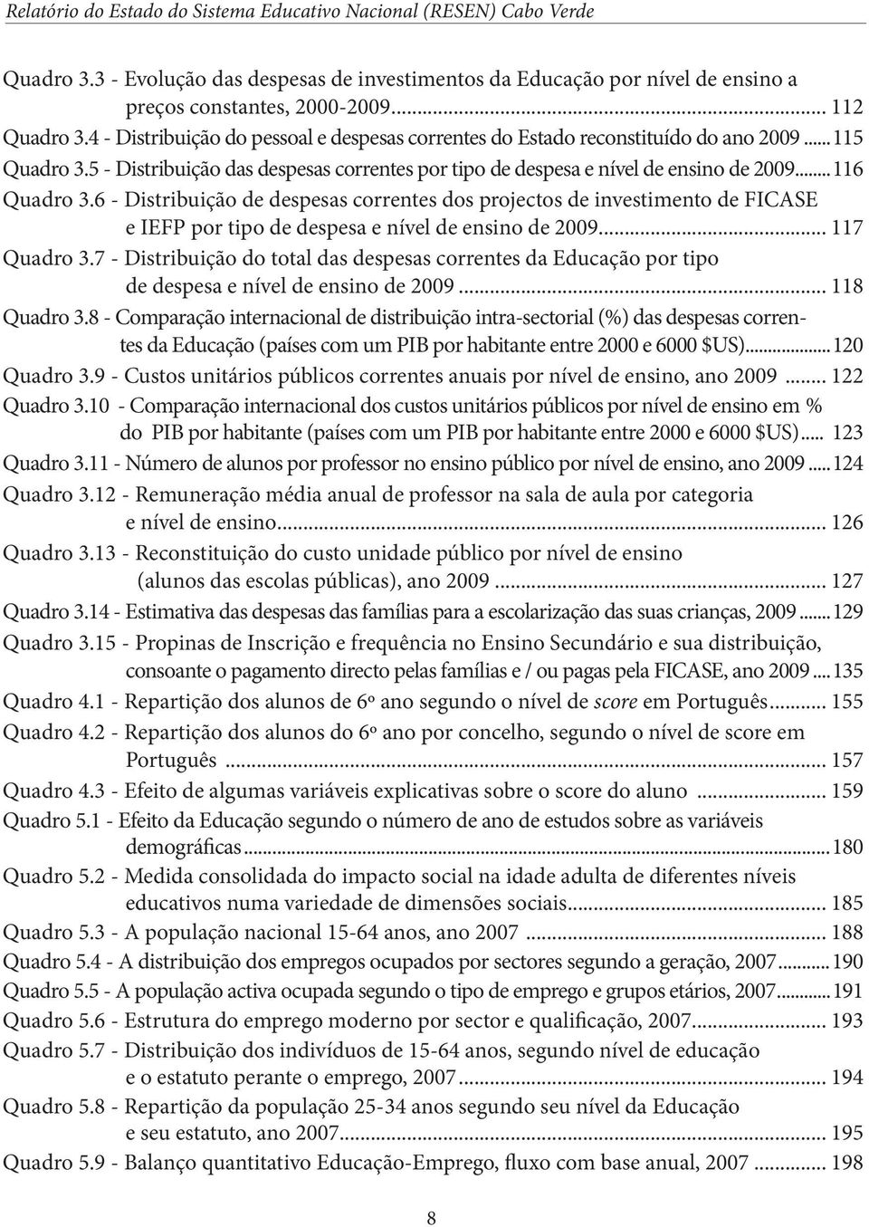 6 - Distribuição de despesas correntes dos projectos de investimento de FICASE e IEFP por tipo de despesa e nível de ensino de 2009... 117 Quadro 3.