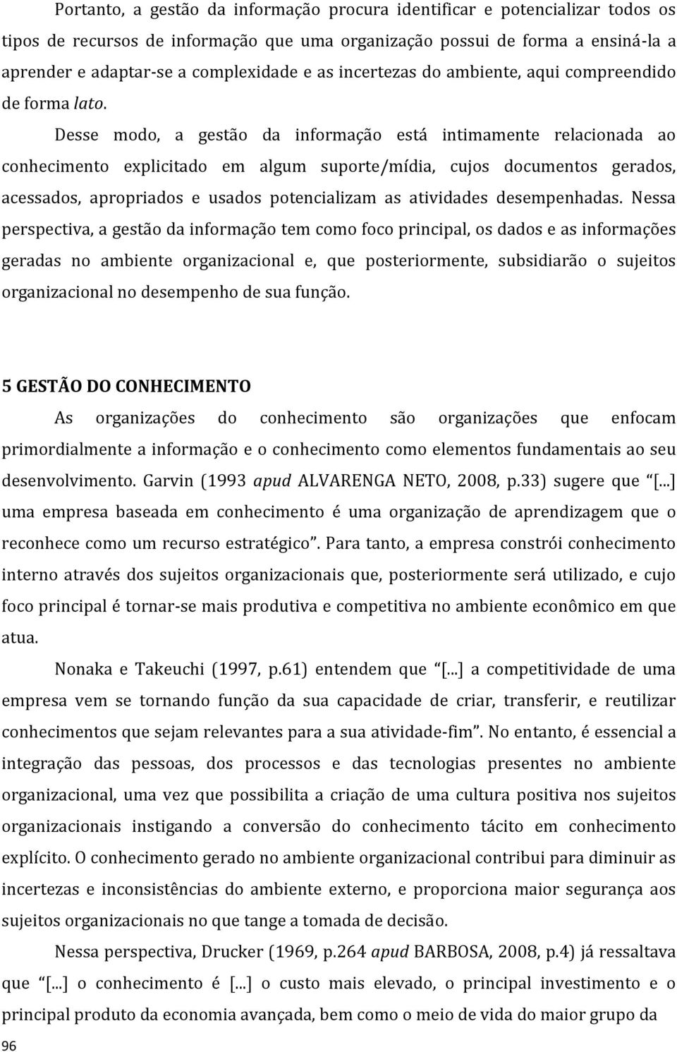 Desse modo, a gestão da informação está intimamente relacionada ao conhecimento explicitado em algum suporte/mídia, cujos documentos gerados, acessados, apropriados e usados potencializam as