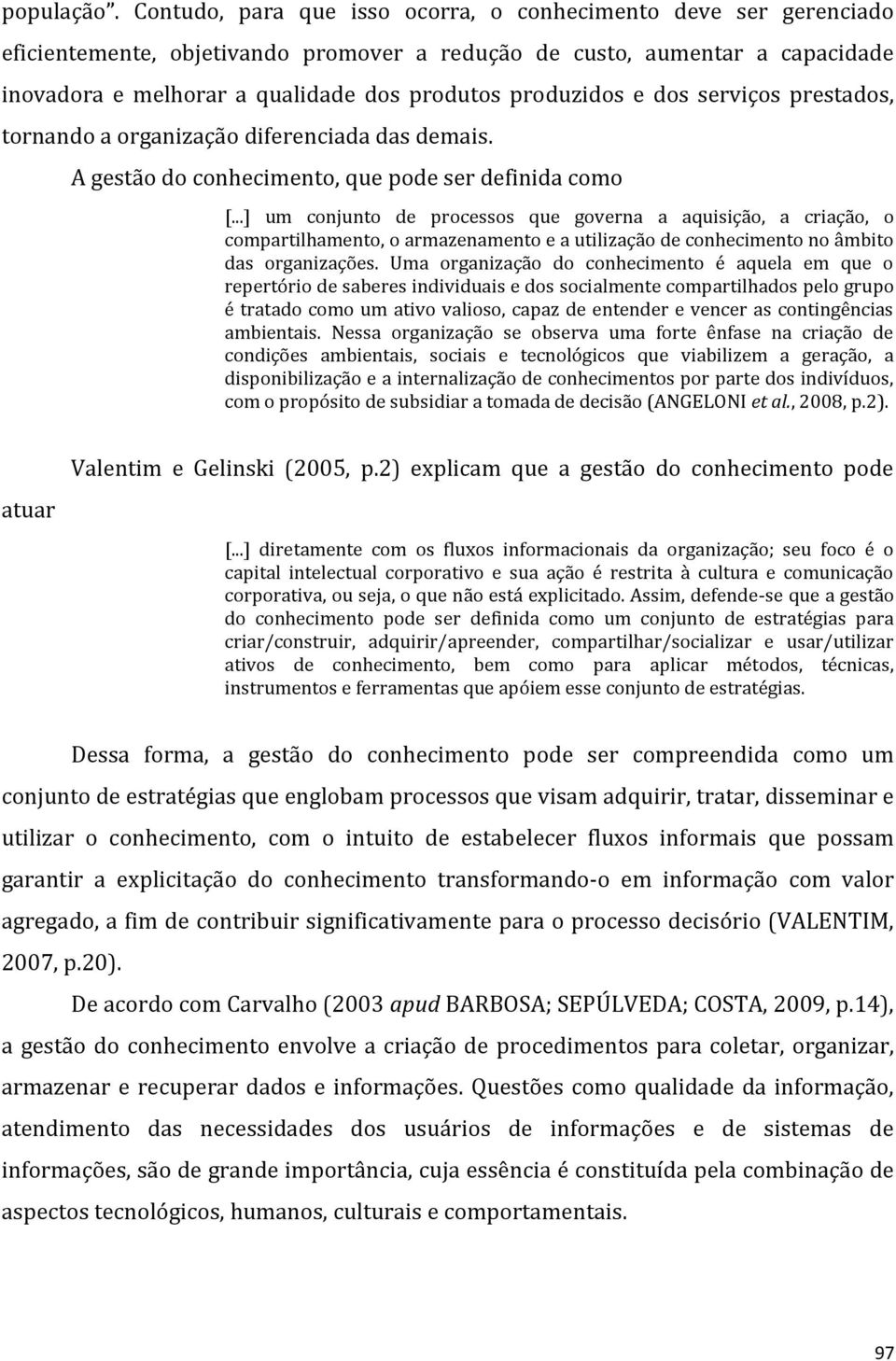 produzidos e dos serviços prestados, tornando a organização diferenciada das demais. A gestão do conhecimento, que pode ser definida como [.