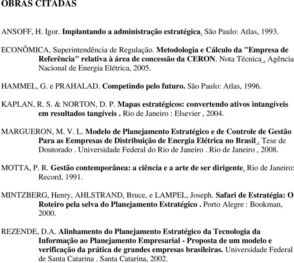 São Paulo: Atlas, 1996. KAPLAN, R. S. & NORTON, D. P. Mapas estratégicos: convertendo ativos intangíveis em resultados tangíveis. Rio de Janeiro : Elsevier, 2004. MARGUERON, M. V. L.
