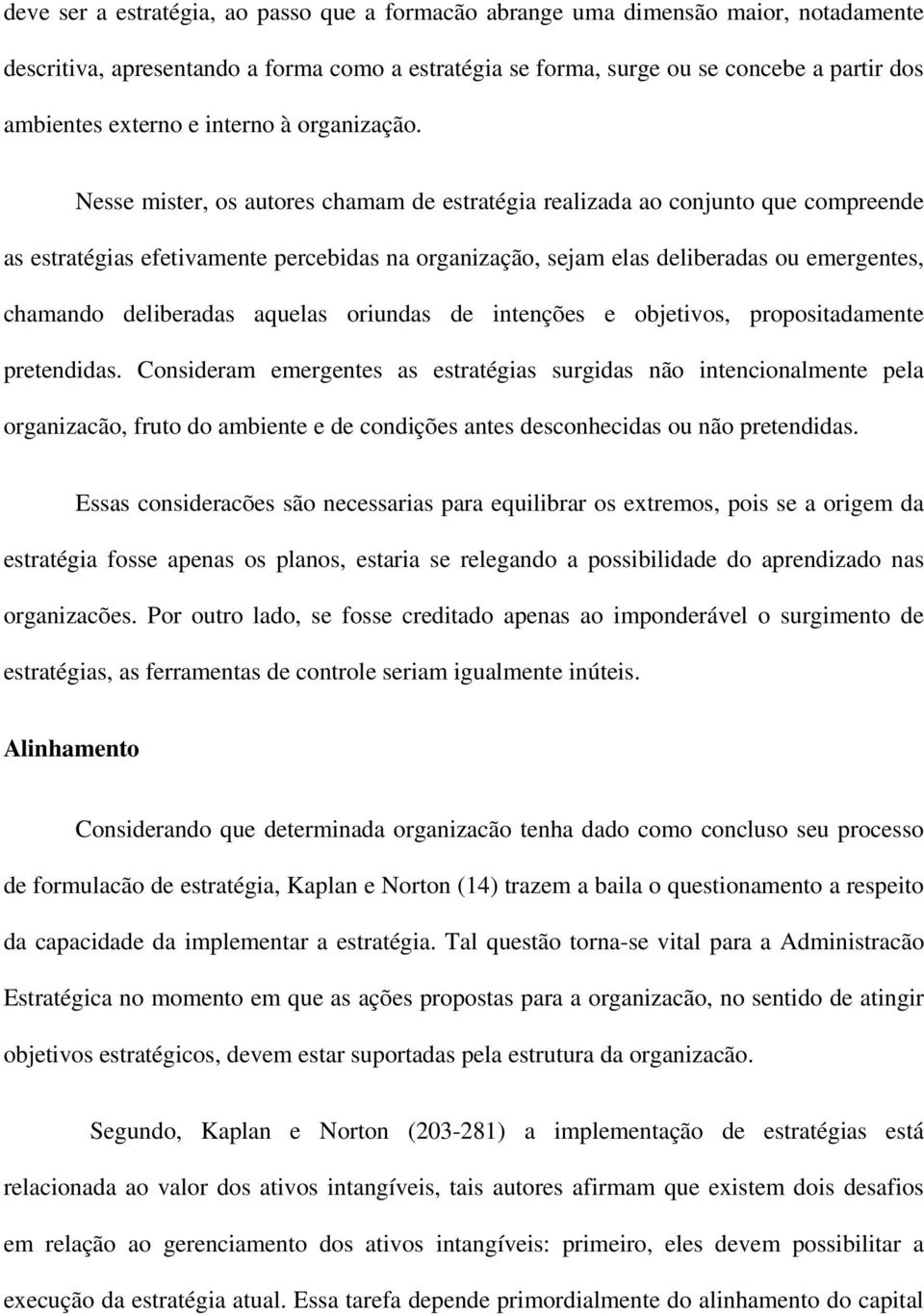 Nesse mister, os autores chamam de estratégia realizada ao conjunto que compreende as estratégias efetivamente percebidas na organização, sejam elas deliberadas ou emergentes, chamando deliberadas