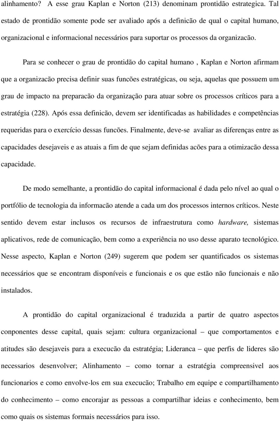 Para se conhecer o grau de prontidão do capital humano, Kaplan e Norton afirmam que a organizacão precisa definir suas funcões estratégicas, ou seja, aquelas que possuem um grau de impacto na