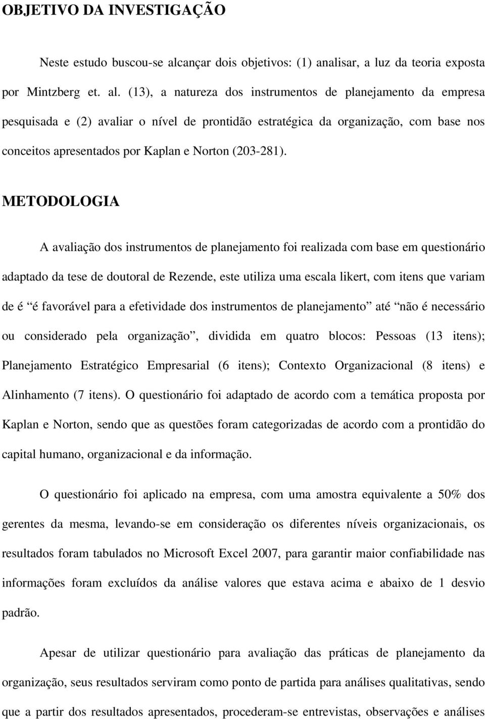 (13), a natureza dos instrumentos de planejamento da empresa pesquisada e (2) avaliar o nível de prontidão estratégica da organização, com base nos conceitos apresentados por Kaplan e Norton