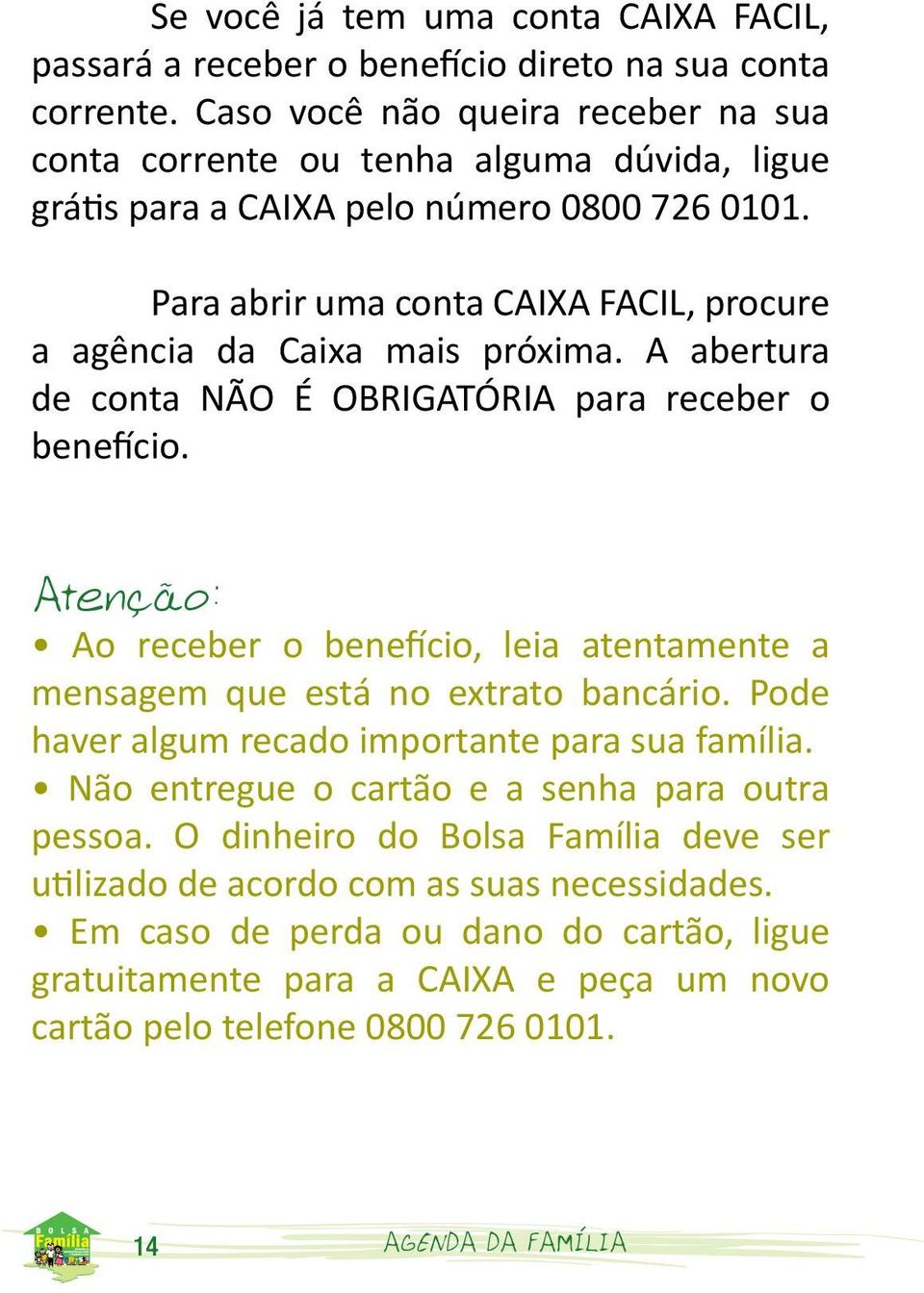 Para abrir uma conta CAIXA FACIL, procure a agência da Caixa mais próxima. A abertura de conta NÃO É OBRIGATÓRIA para receber o benefício.