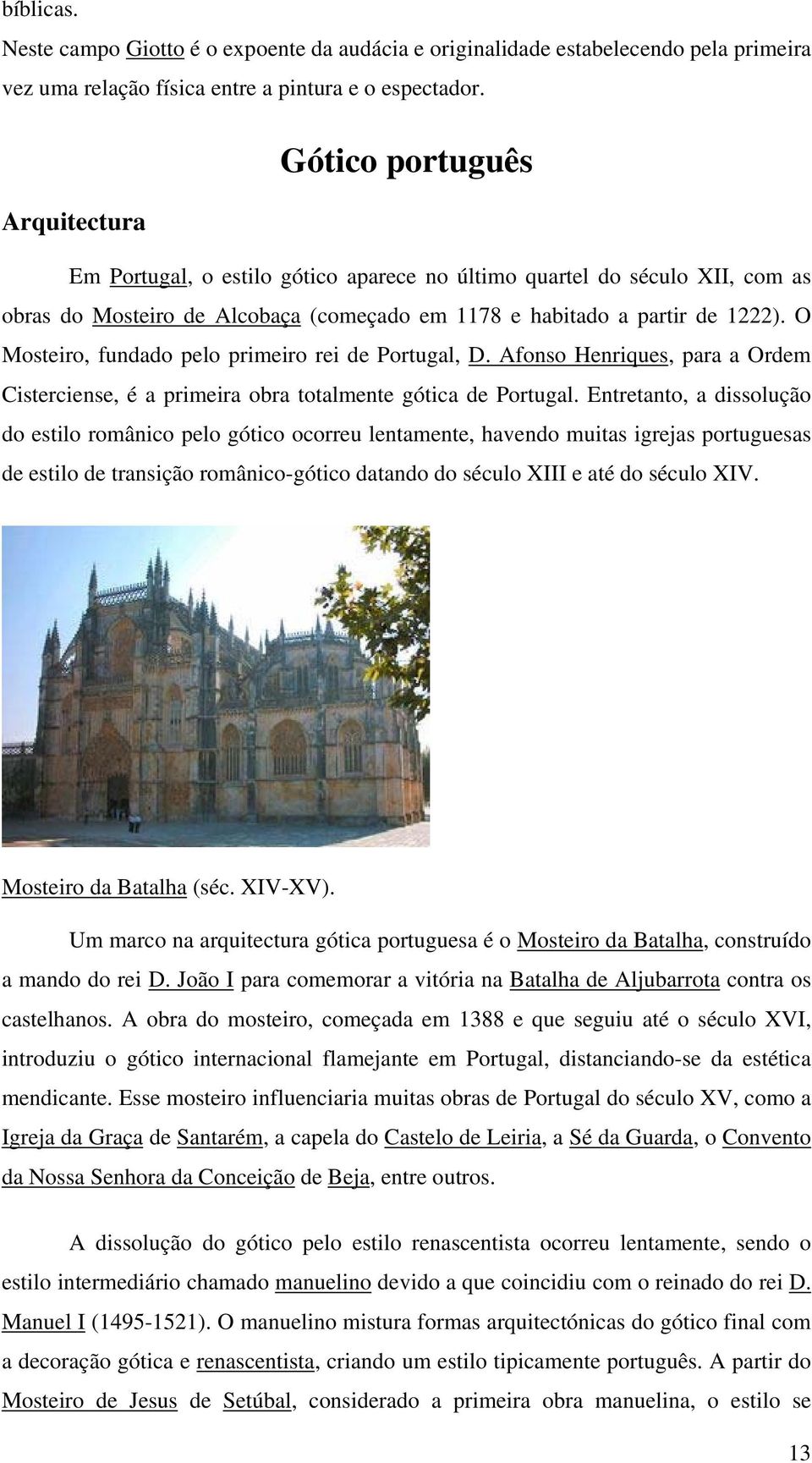 O Mosteiro, fundado pelo primeiro rei de Portugal, D. Afonso Henriques, para a Ordem Cisterciense, é a primeira obra totalmente gótica de Portugal.