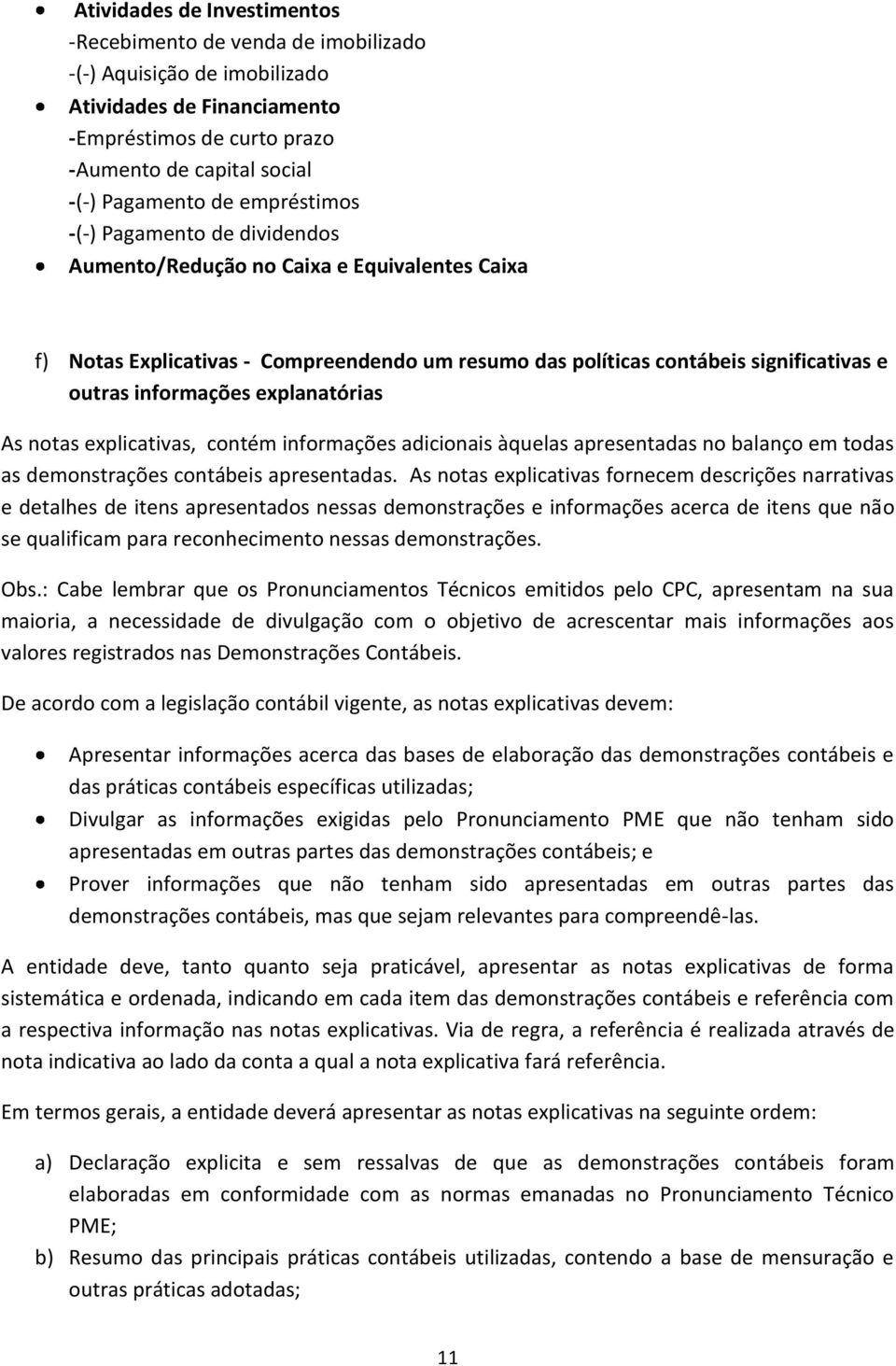 explanatórias As notas explicativas, contém informações adicionais àquelas apresentadas no balanço em todas as demonstrações contábeis apresentadas.